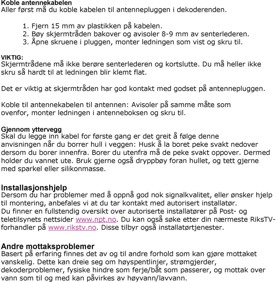 Det er viktig at skjermtråden har god kontakt med godset på antennepluggen. Koble til antennekabelen til antennen: Avisoler på samme måte som ovenfor, monter ledningen i antenneboksen og skru til.