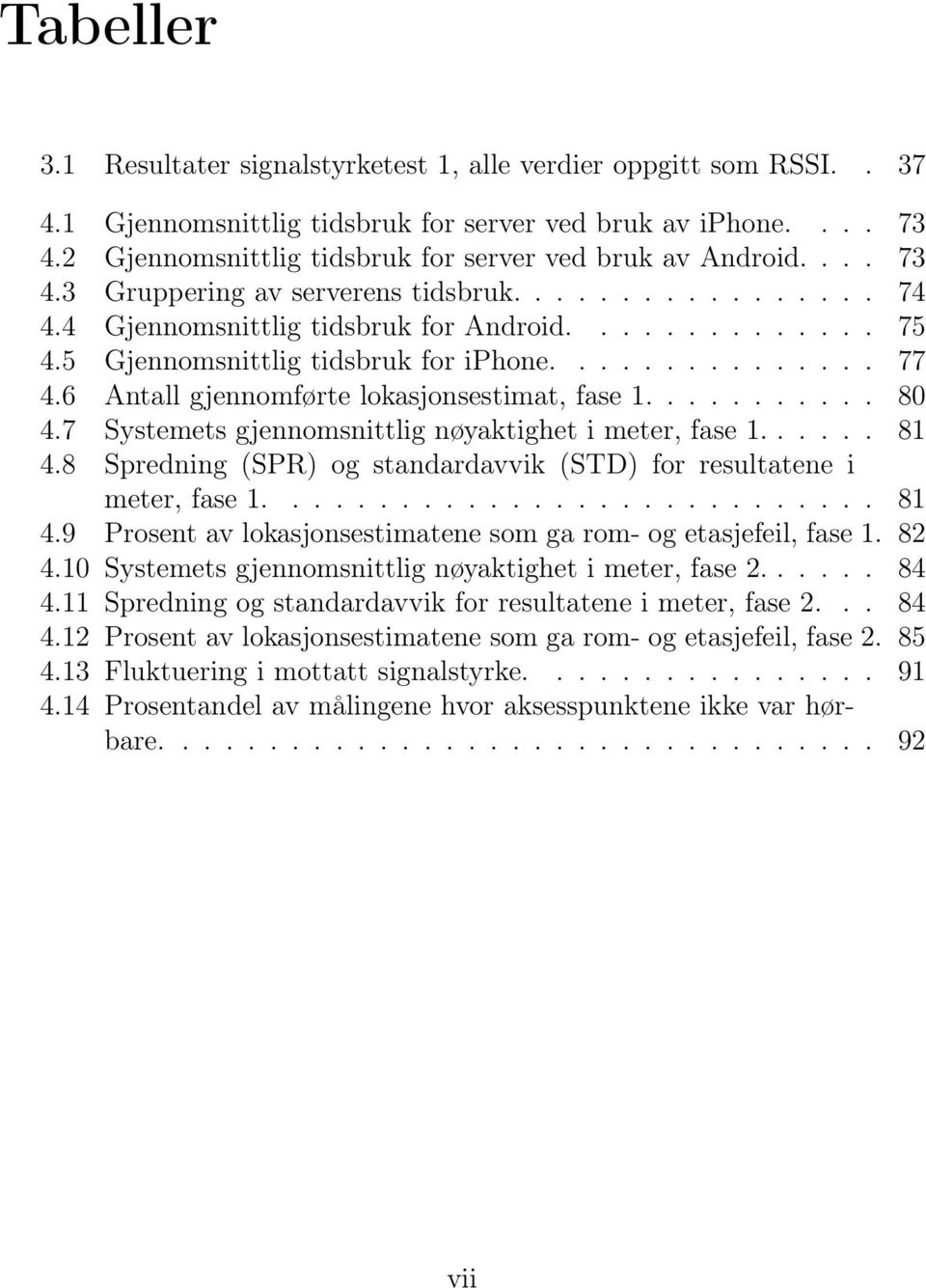 5 Gjennomsnittlig tidsbruk for iphone............... 77 4.6 Antall gjennomførte lokasjonsestimat, fase 1........... 80 4.7 Systemets gjennomsnittlig nøyaktighet i meter, fase 1...... 81 4.