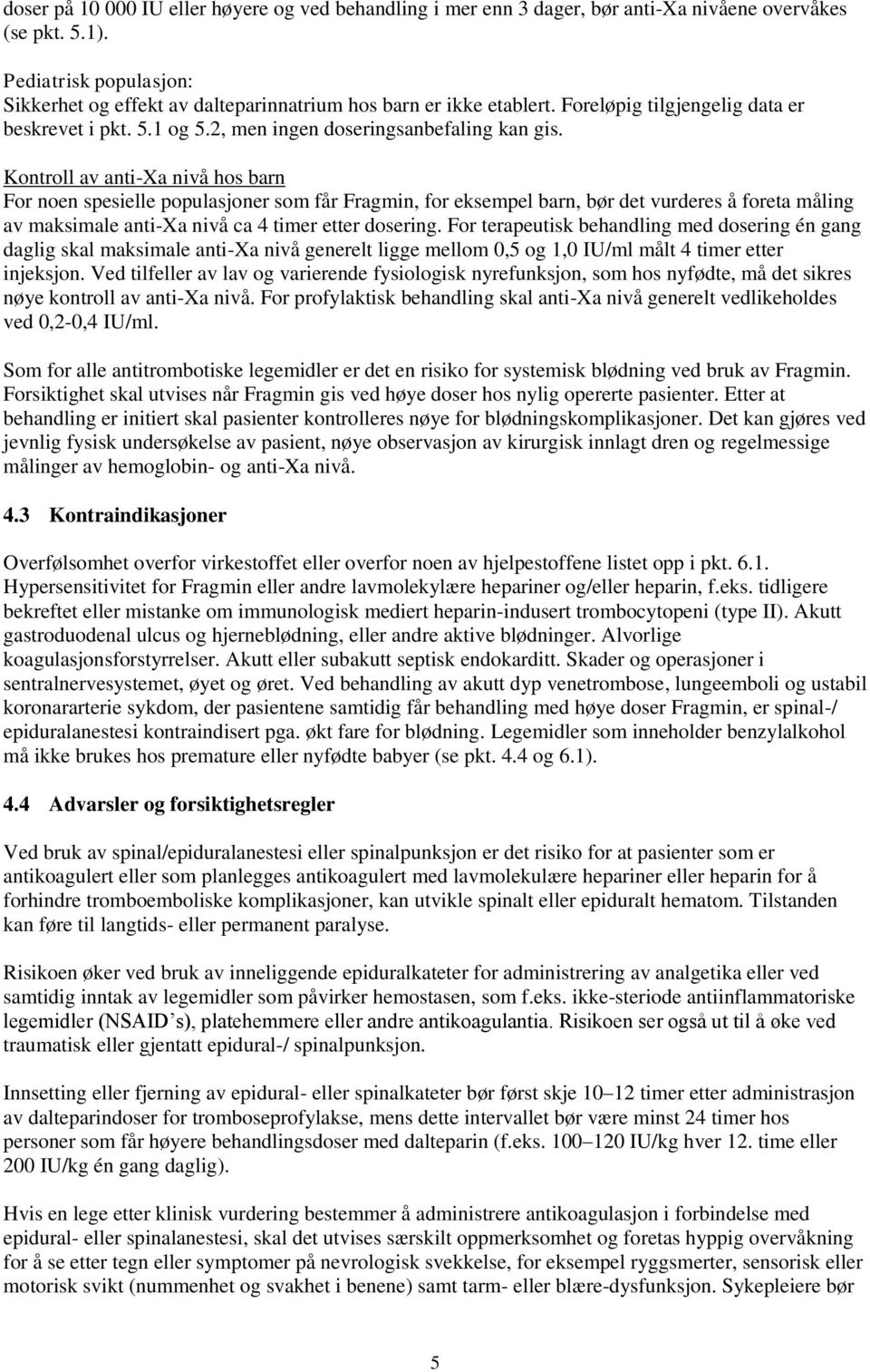 Kontroll av anti-xa nivå hos barn For noen spesielle populasjoner som får Fragmin, for eksempel barn, bør det vurderes å foreta måling av maksimale anti-xa nivå ca 4 timer etter dosering.