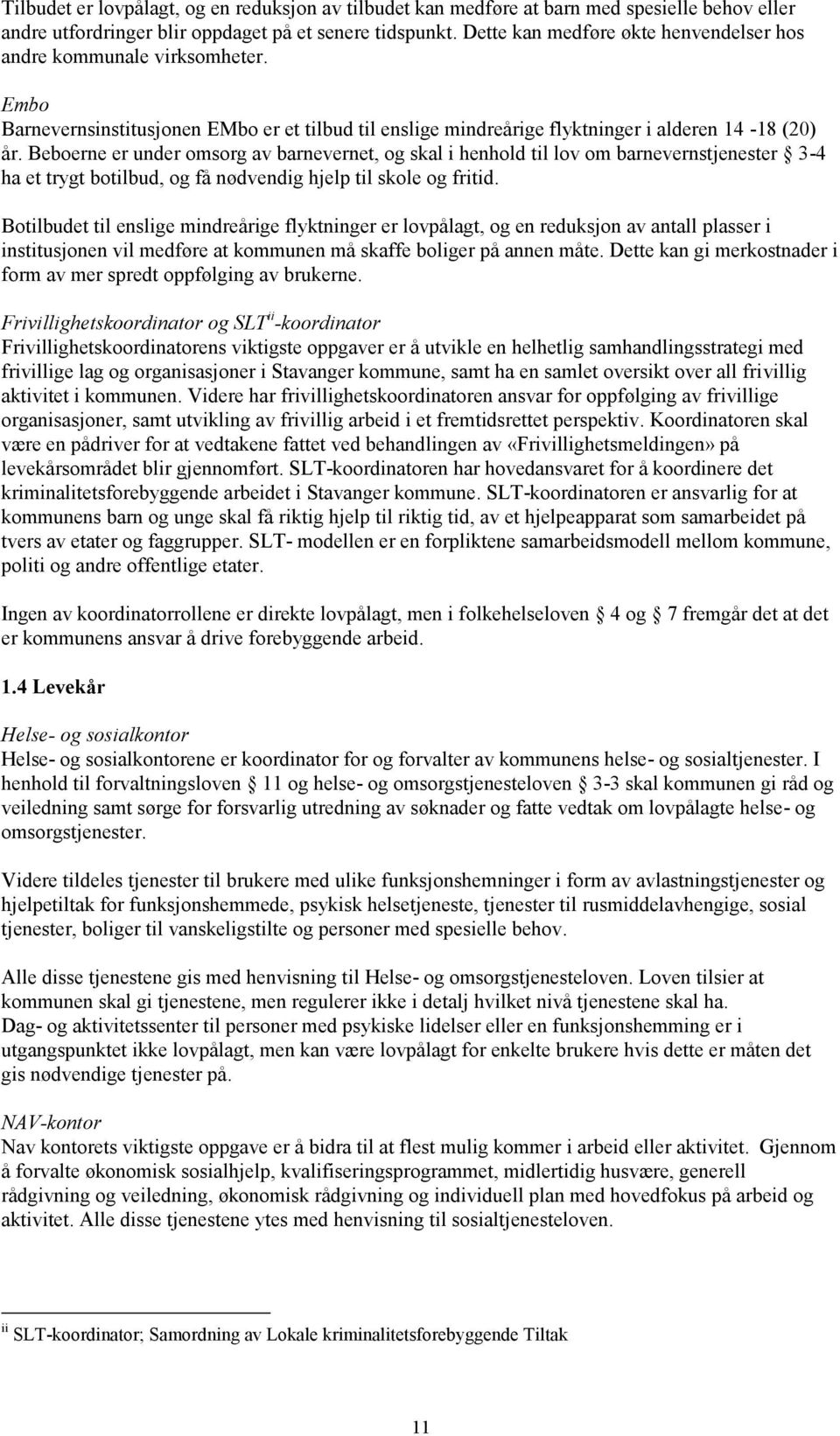 Beboerne er under omsorg av barnevernet, og skal i henhold til lov om barnevernstjenester 3-4 ha et trygt botilbud, og få nødvendig hjelp til skole og fritid.