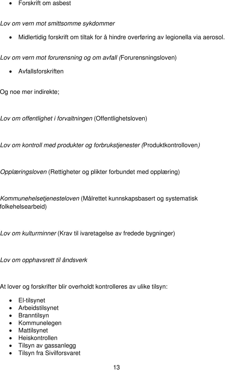 forbrukstjenester (Produktkontrolloven) Opplæringsloven (Rettigheter og plikter forbundet med opplæring) Kommunehelsetjenesteloven (Målrettet kunnskapsbasert og systematisk folkehelsearbeid) Lov om