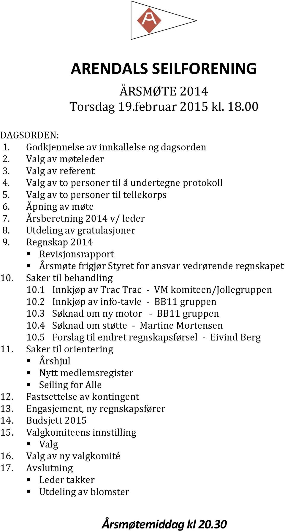 Regnskap 2014 Revisjonsrapport Årsmøte frigjør Styret for ansvar vedrørende regnskapet 10. Saker til behandling 10.1 Innkjøp av Trac Trac - VM komiteen/jollegruppen 10.