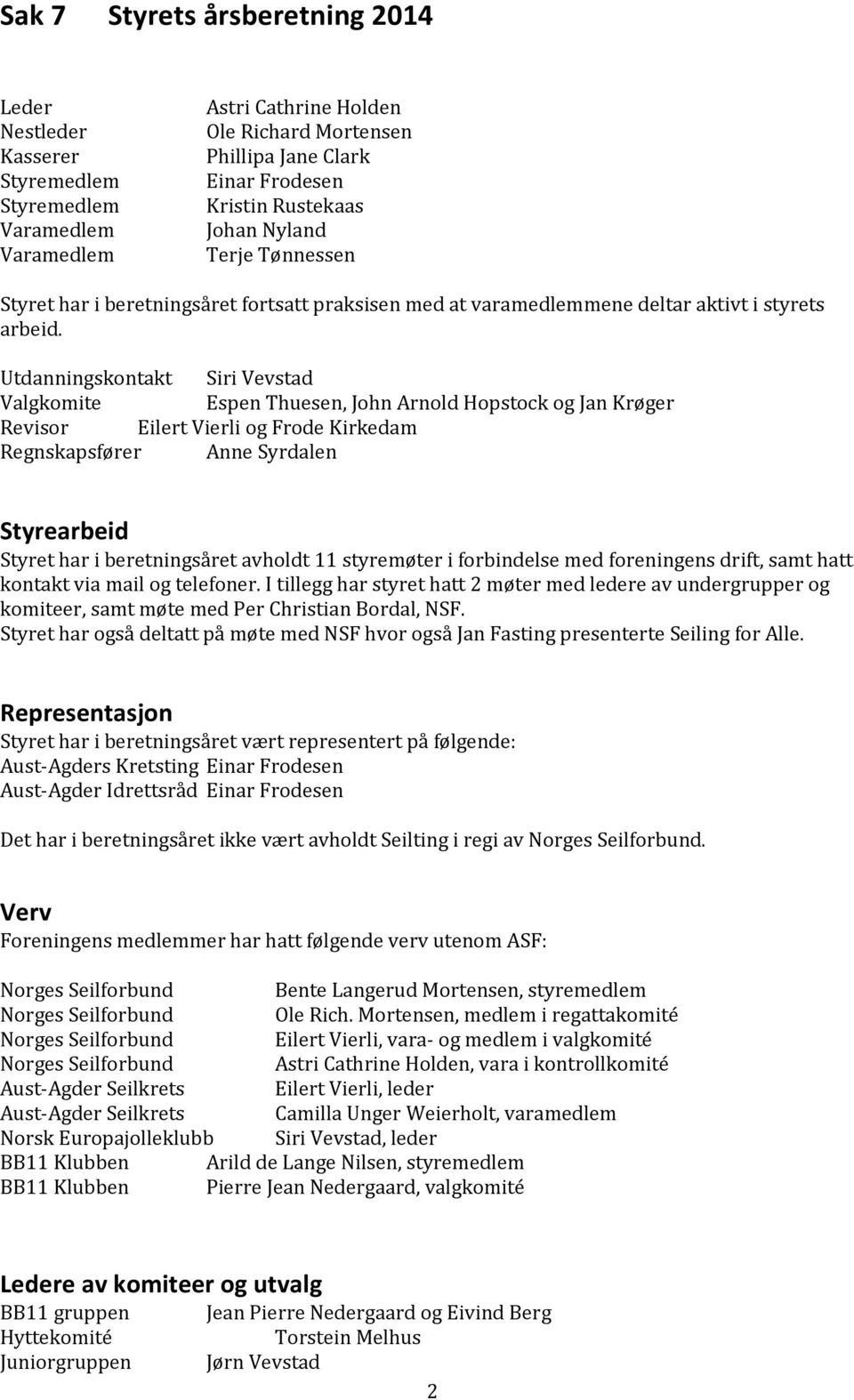 Utdanningskontakt Siri Vevstad Valgkomite Espen Thuesen, John Arnold Hopstock og Jan Krøger Revisor Eilert Vierli og Frode Kirkedam Regnskapsfører Anne Syrdalen Styrearbeid Styret har i