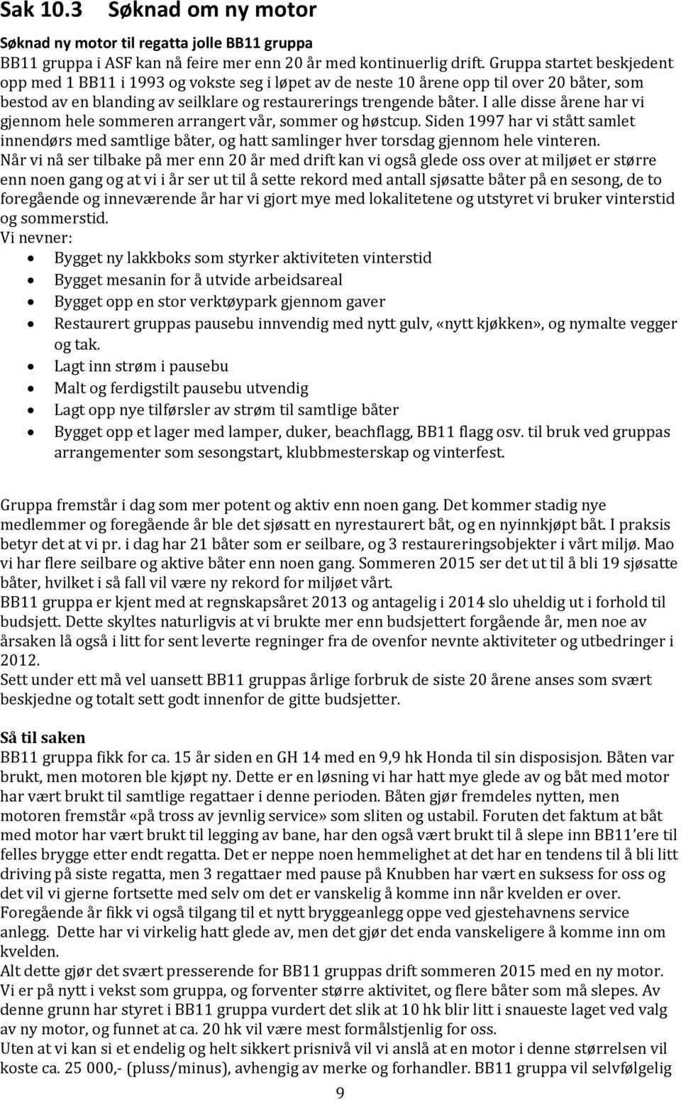 I alle disse årene har vi gjennom hele sommeren arrangert vår, sommer og høstcup. Siden 1997 har vi stått samlet innendørs med samtlige båter, og hatt samlinger hver torsdag gjennom hele vinteren.