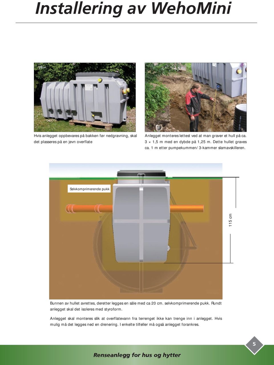 Selvkomprimerende pukk 115 cm Bunnen av hullet avrettes, deretter legges en såle med ca 20 cm. selvkomprimerende pukk. Rundt anlegget skal det isoleres med styroform.
