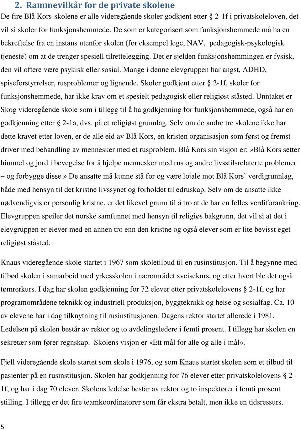 Det er sjelden funksjonshemmingen er fysisk, den vil oftere være psykisk eller sosial. Mange i denne elevgruppen har angst, ADHD, spiseforstyrrelser, rusproblemer og lignende.