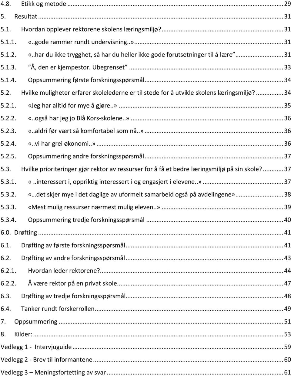 ... 34 5.2.1. «Jeg har alltid for mye å gjøre..»... 35 5.2.2. «..også har jeg jo Blå Kors-skolene..»... 36 5.2.3. «..aldri før vært så komfortabel som nå..»... 36 5.2.4. «..vi har grei økonomi..»... 36 5.2.5. Oppsummering andre forskningsspørsmål.