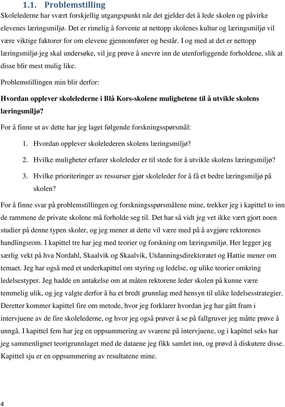 I og med at det er nettopp læringsmiljø jeg skal undersøke, vil jeg prøve å snevre inn de utenforliggende forholdene, slik at disse blir mest mulig like.