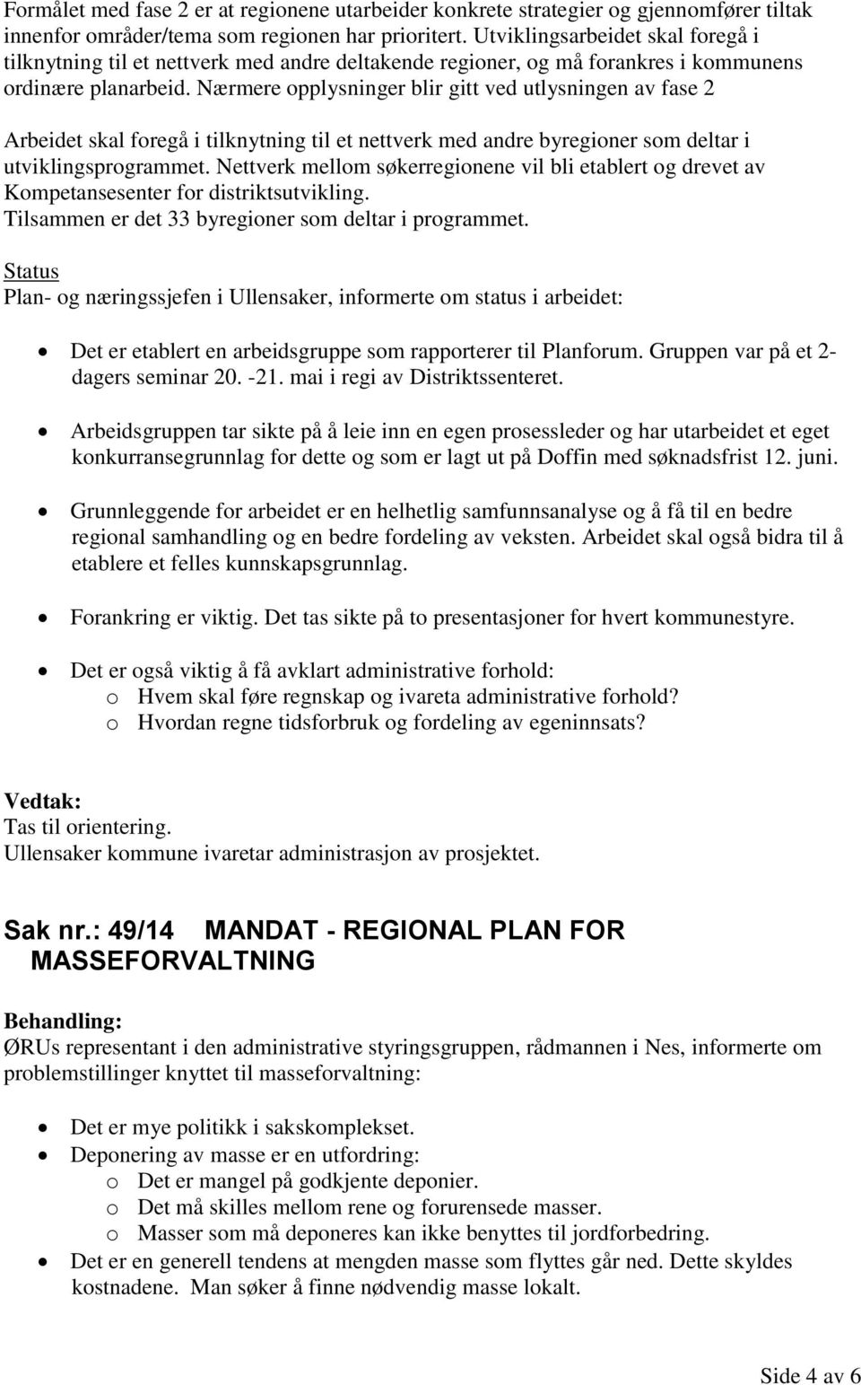 Nærmere opplysninger blir gitt ved utlysningen av fase 2 Arbeidet skal foregå i tilknytning til et nettverk med andre byregioner som deltar i utviklingsprogrammet.