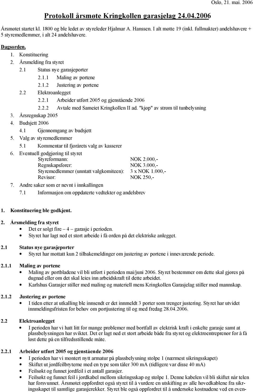 2 Elektroanlegget 2.2.1 Arbeider utført 2005 og gjenstående 2006 2.2.2 Avtale med Sameiet Kringkollen II ad. "kjøp" av strøm til tunbelysning 3. Årsregnskap 2005 4. Budsjett 2006 4.