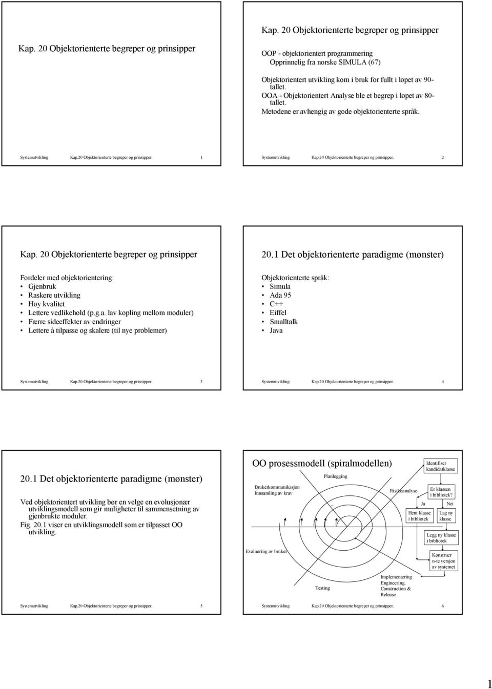 OOA - Objektorientert Analyse ble et begrep i løpet av 80- tallet. Metodene er avhengig av gode objektorienterte språk. Systemutvikling Kap.20 Objektorienterte begreper og prinsipper.