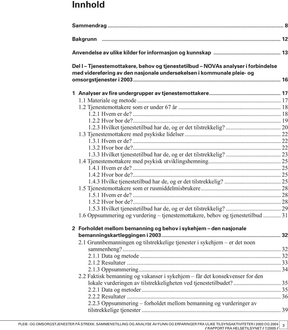 .. 16 1 Analyser av fire undergrupper av tjeneste mottakere... 17 1.1 Materiale og metode... 17 1.2 Tjenestemottakere som er under 67 år... 18 1.2.1 Hvem er de?... 18 1.2.2 Hvor bor de?... 19 1.2.3 Hvilket tjenestetilbud har de, og er det tilstrekkelig?