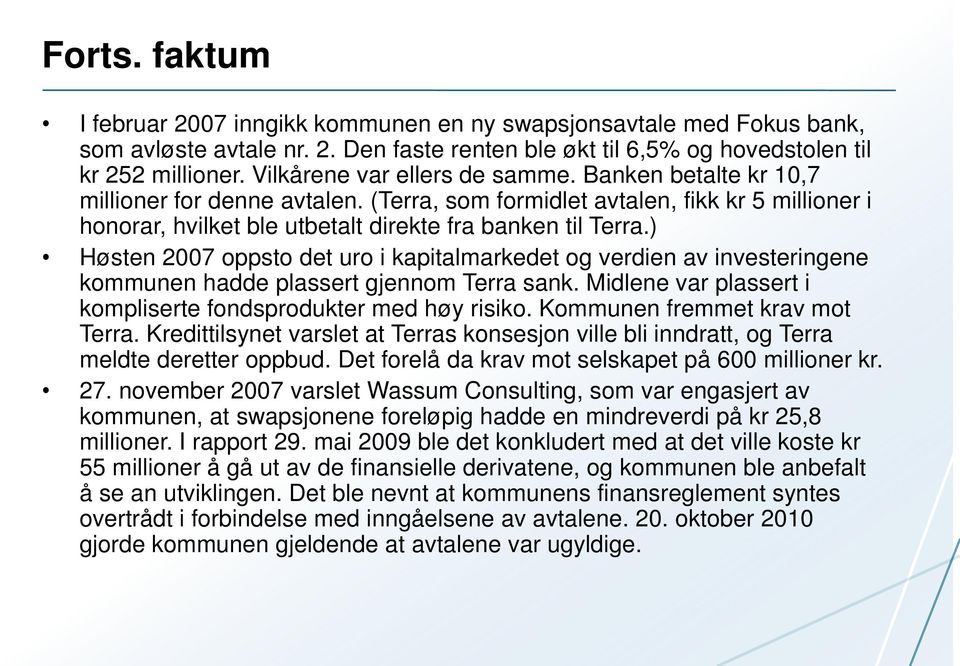 ) Høsten 2007 oppsto det uro i kapitalmarkedet og verdien av investeringene kommunen hadde plassert gjennom Terra sank. Midlene var plassert i kompliserte fondsprodukter med høy risiko.