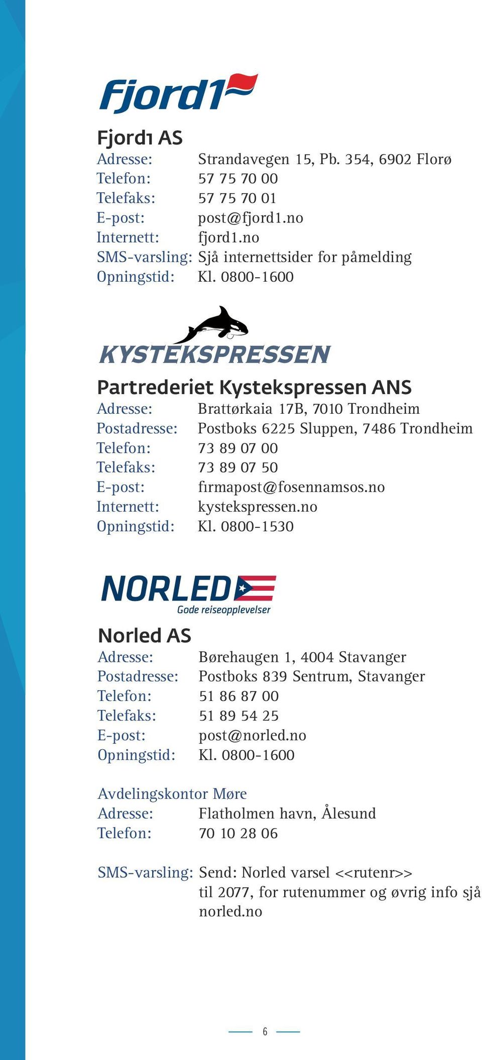 0800-1600 Partrederiet Kystekspressen ANS Adresse: Brattørkaia 17B, 7010 Trondheim Postadresse: Postboks 6225 Sluppen, 7486 Trondheim Telefon: 73 89 07 00 Telefaks: 73 89 07 50 E-post: