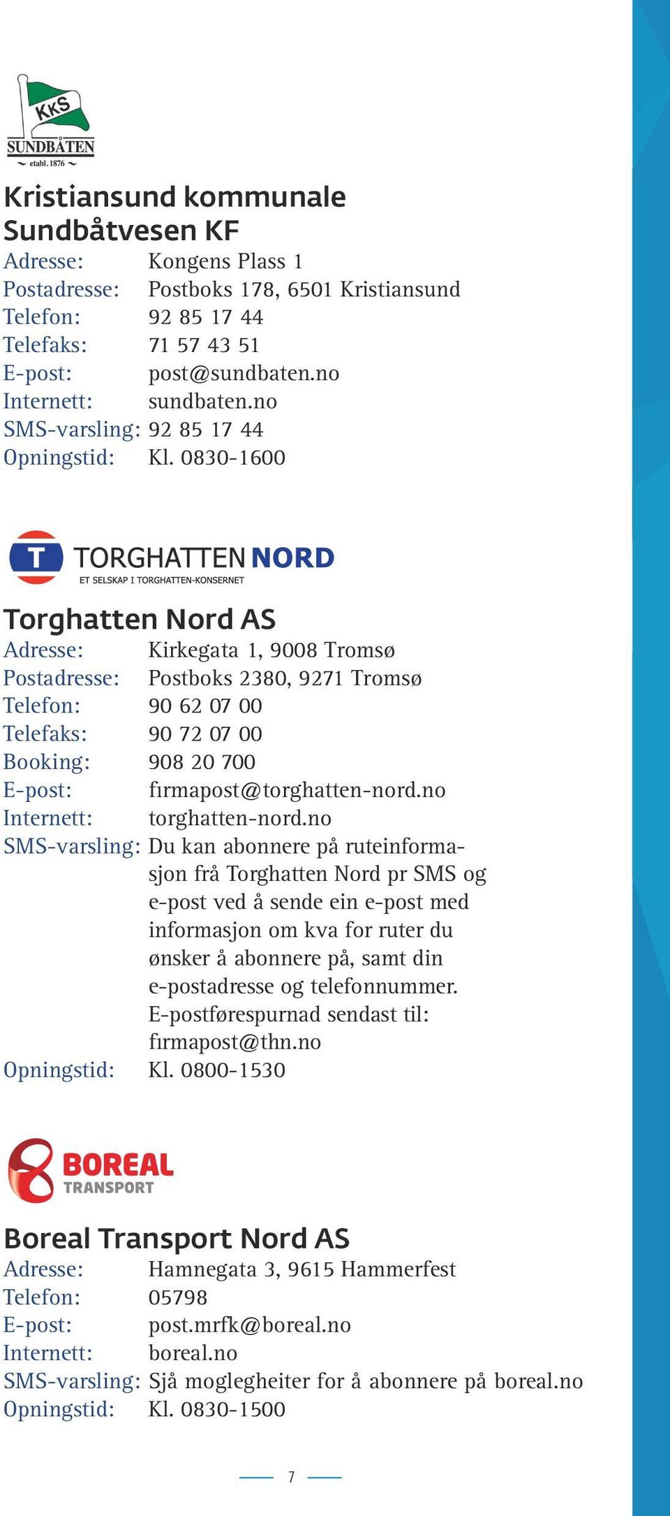 0830-1600 Torghatten Nord AS Adresse: Kirkegata 1, 9008 Tromsø Postadresse: Postboks 2380, 9271 Tromsø Telefon: 90 62 07 00 Telefaks: 90 72 07 00 Booking: 908 20 700 E-post: firmapost@torghatten-nord.