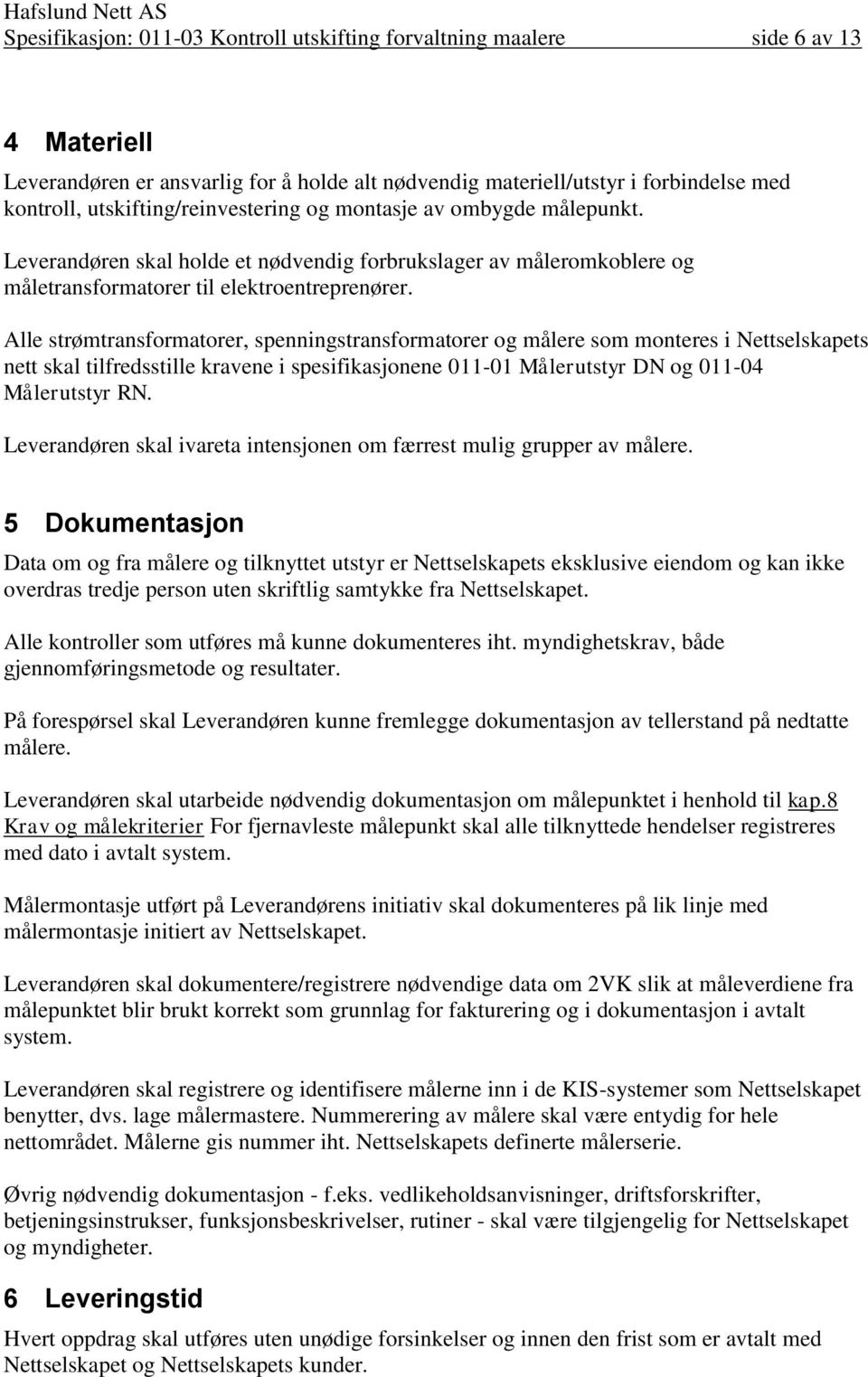 Alle strømtransformatorer, spenningstransformatorer og målere som monteres i Nettselskapets nett skal tilfredsstille kravene i spesifikasjonene 011-01 Målerutstyr DN og 011-04 Målerutstyr RN.