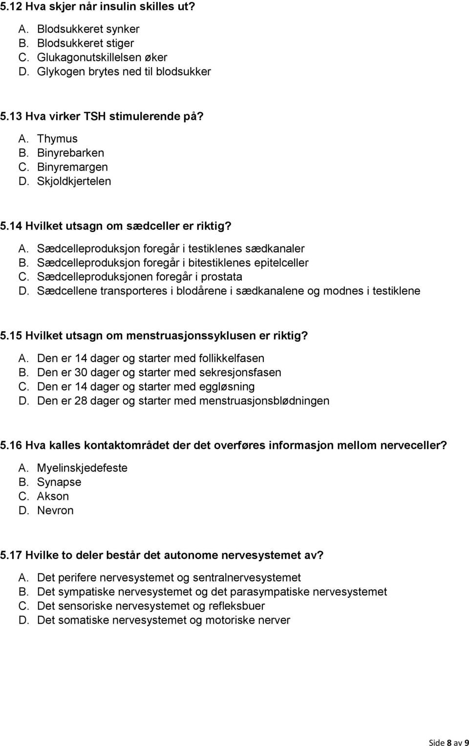 Sædcelleproduksjon foregår i bitestiklenes epitelceller C. Sædcelleproduksjonen foregår i prostata D. Sædcellene transporteres i blodårene i sædkanalene og modnes i testiklene 5.