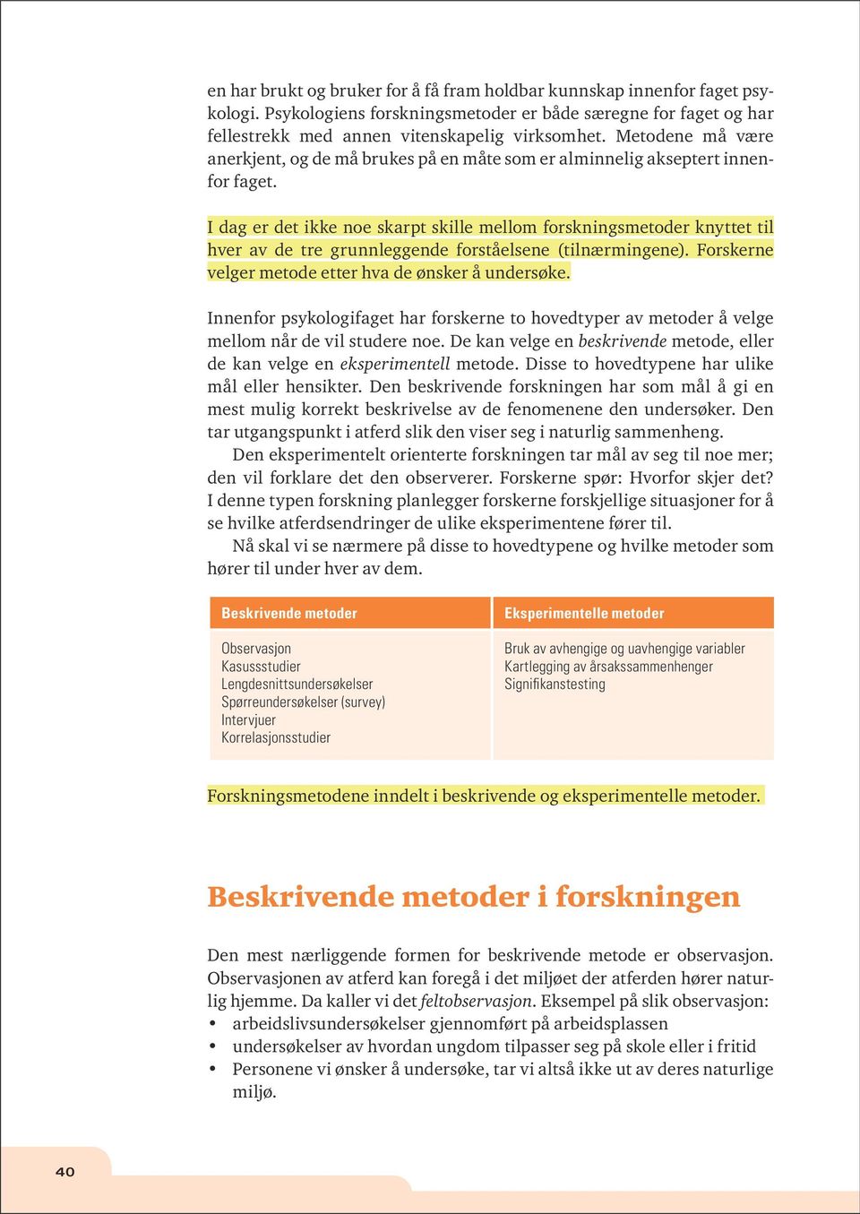 I dag er det ikke noe skarpt skille mellom forskningsmetoder knyttet til hver av de tre grunnleggende forståelsene (tilnærmingene). Forskerne velger metode etter hva de ønsker å undersøke.