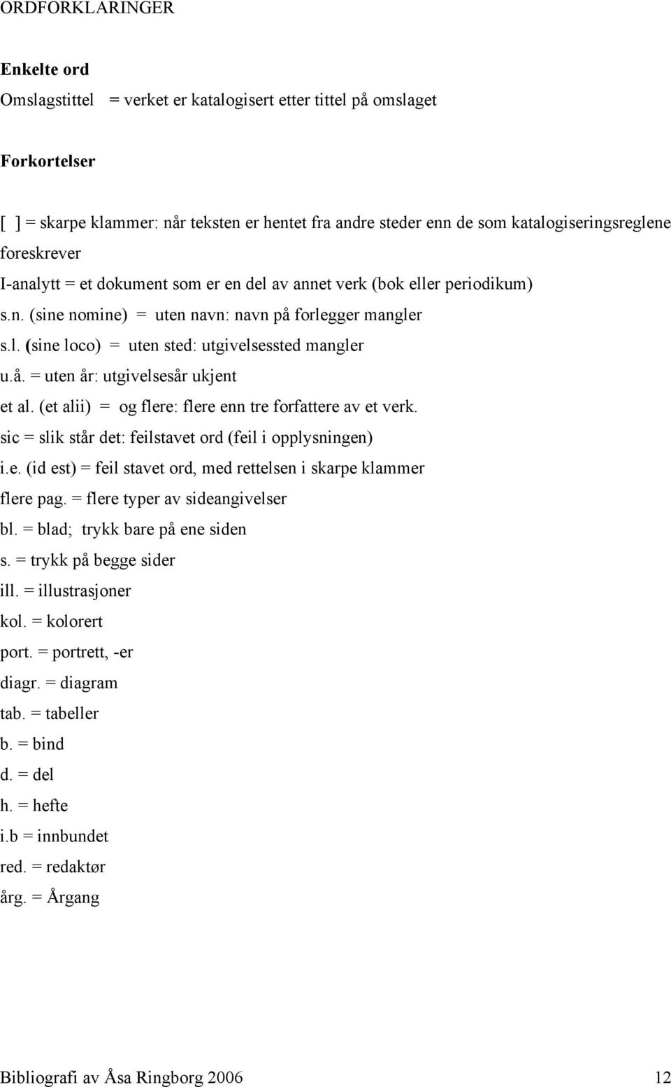 å. = uten år: utgivelsesår ukjent et al. (et alii) = og flere: flere enn tre forfattere av et verk. sic = slik står det: feilstavet ord (feil i opplysningen) i.e. (id est) = feil stavet ord, med rettelsen i skarpe klammer flere pag.