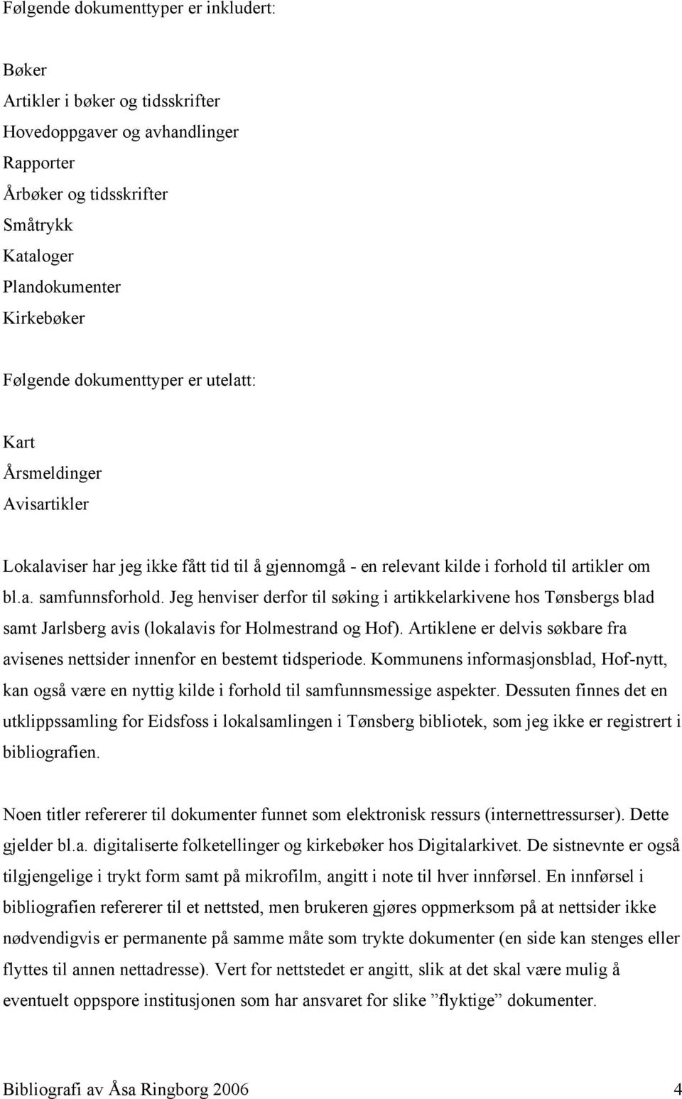 Jeg henviser derfor til søking i artikkelarkivene hos Tønsbergs blad samt Jarlsberg avis (lokalavis for Holmestrand og Hof).