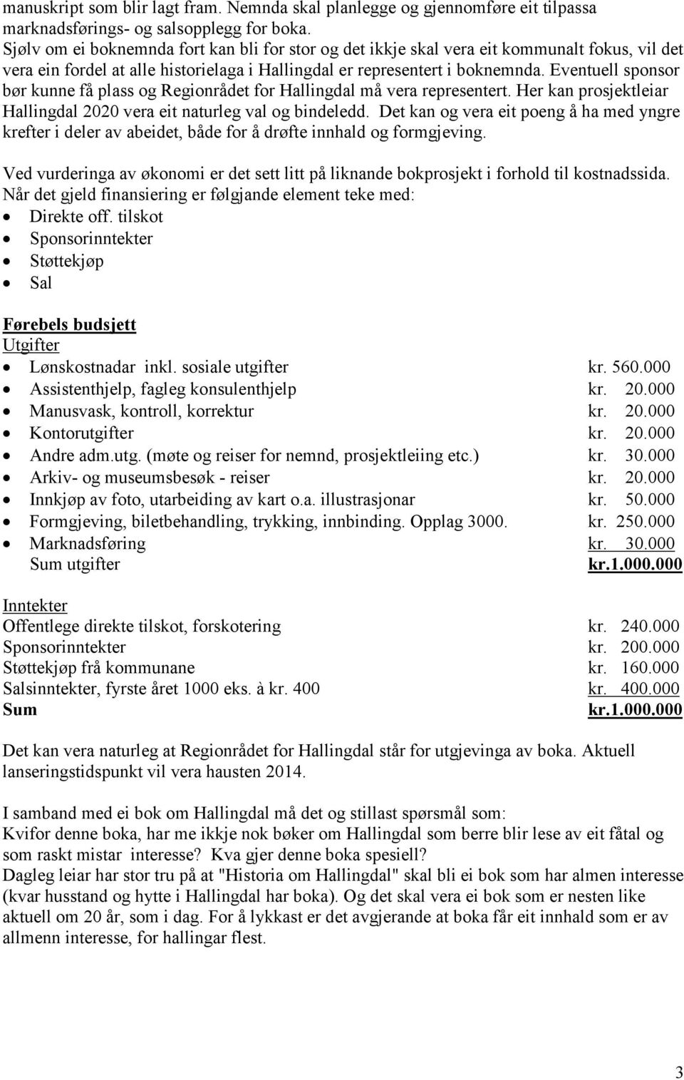 Eventuell sponsor bør kunne få plass og Regionrådet for Hallingdal må vera representert. Her kan prosjektleiar Hallingdal 2020 vera eit naturleg val og bindeledd.