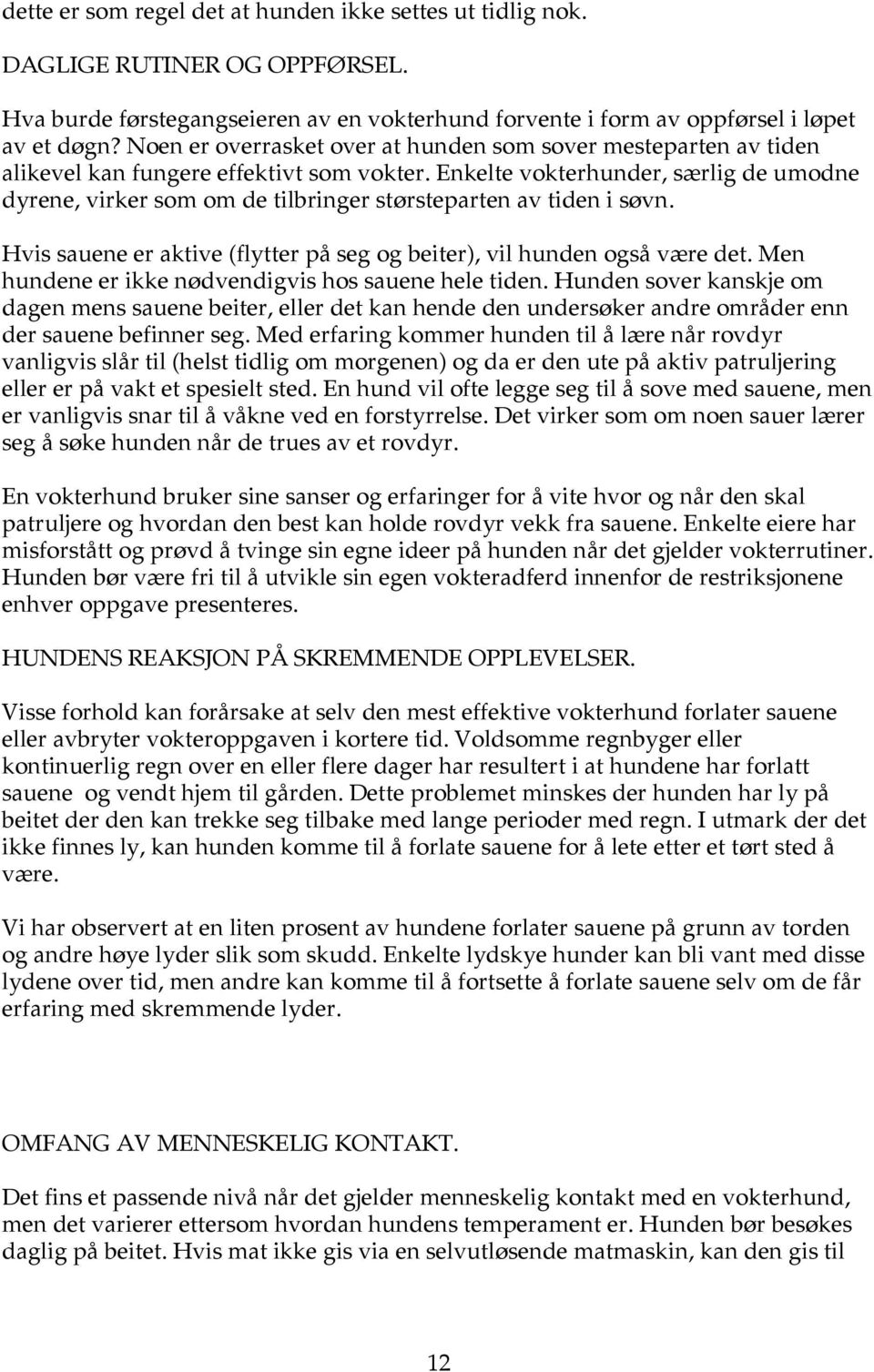 Enkelte vokterhunder, særlig de umodne dyrene, virker som om de tilbringer størsteparten av tiden i søvn. Hvis sauene er aktive (flytter på seg og beiter), vil hunden også være det.