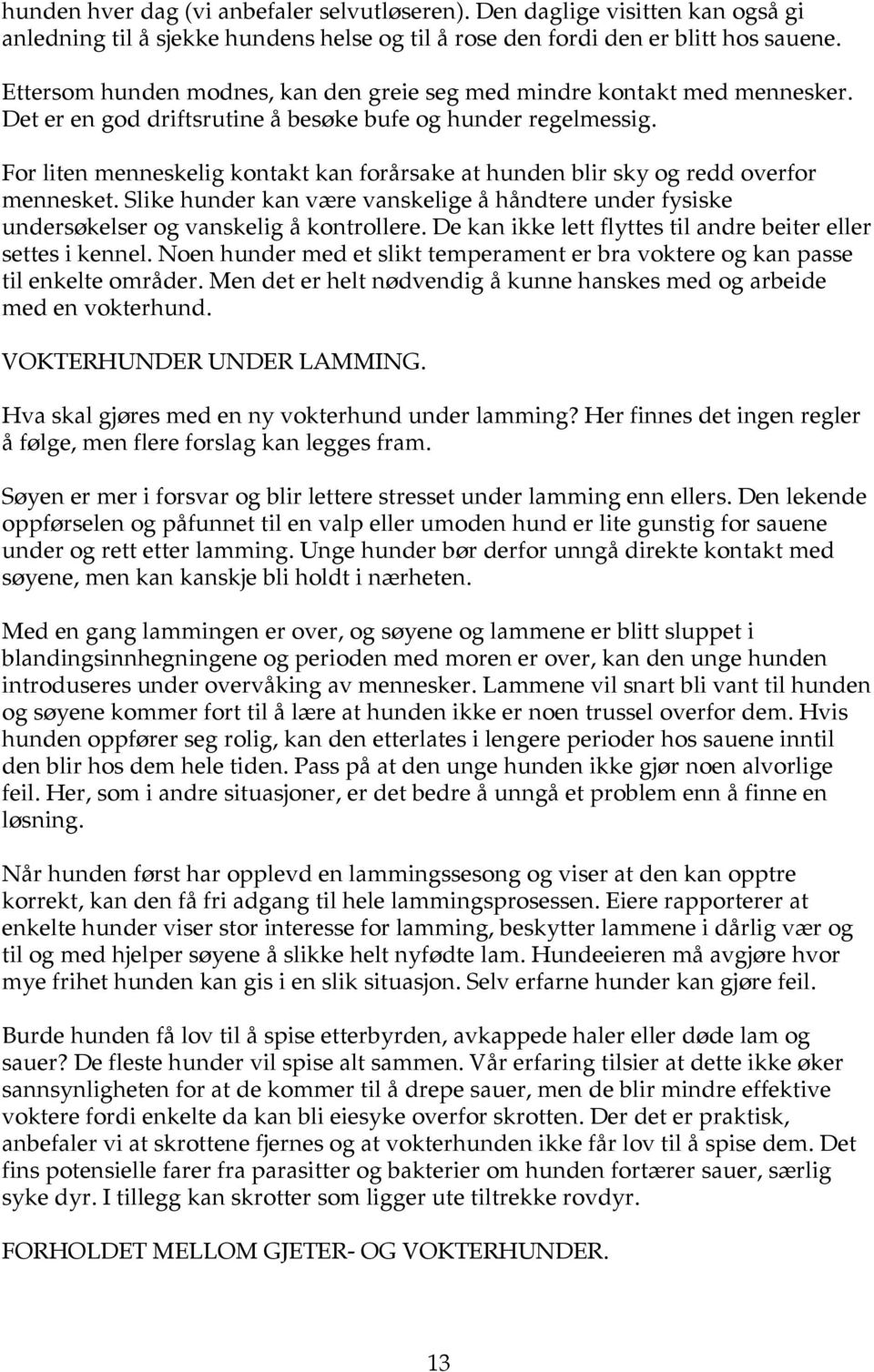 For liten menneskelig kontakt kan forårsake at hunden blir sky og redd overfor mennesket. Slike hunder kan være vanskelige å håndtere under fysiske undersøkelser og vanskelig å kontrollere.