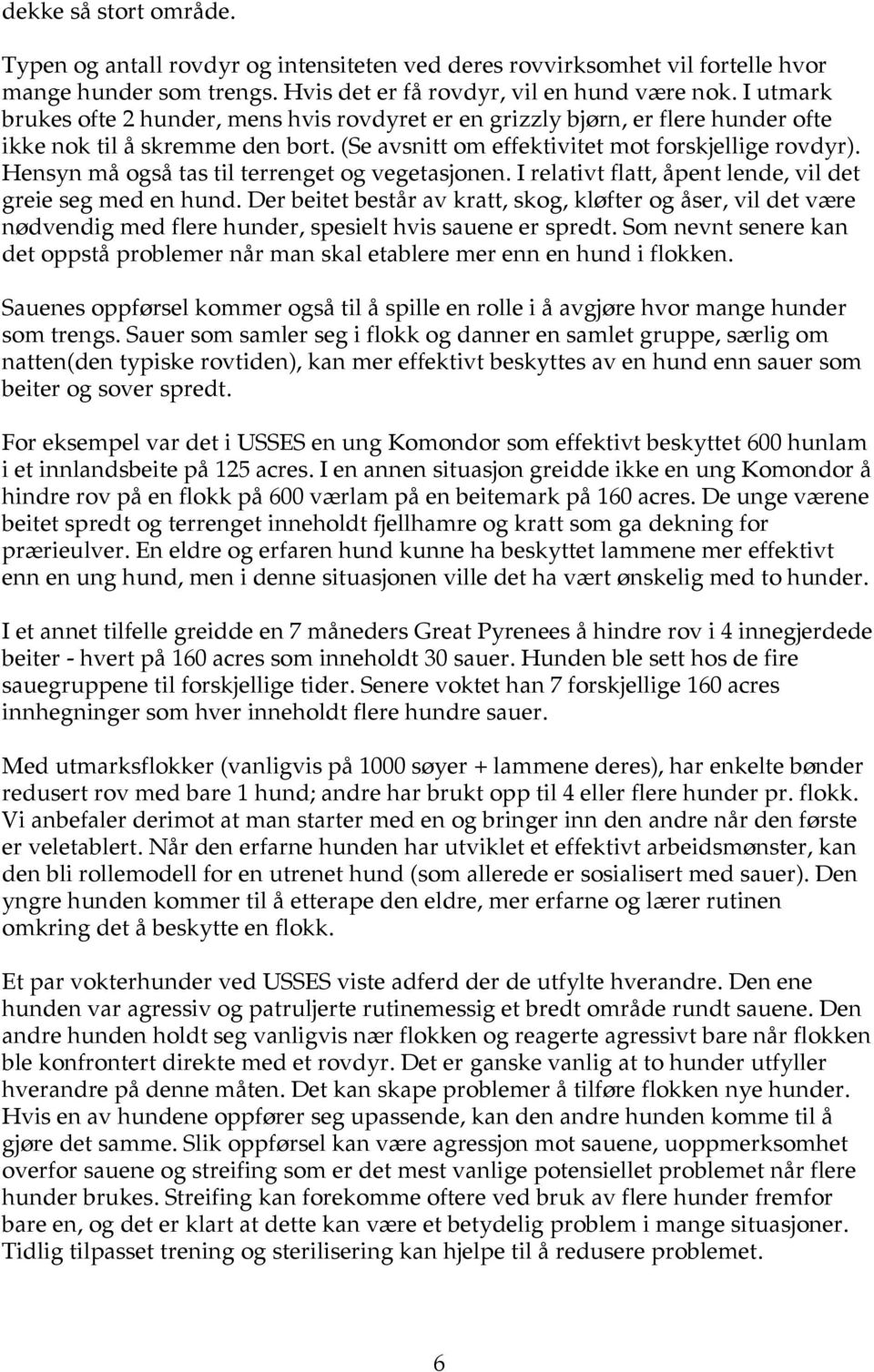 Hensyn må også tas til terrenget og vegetasjonen. I relativt flatt, åpent lende, vil det greie seg med en hund.