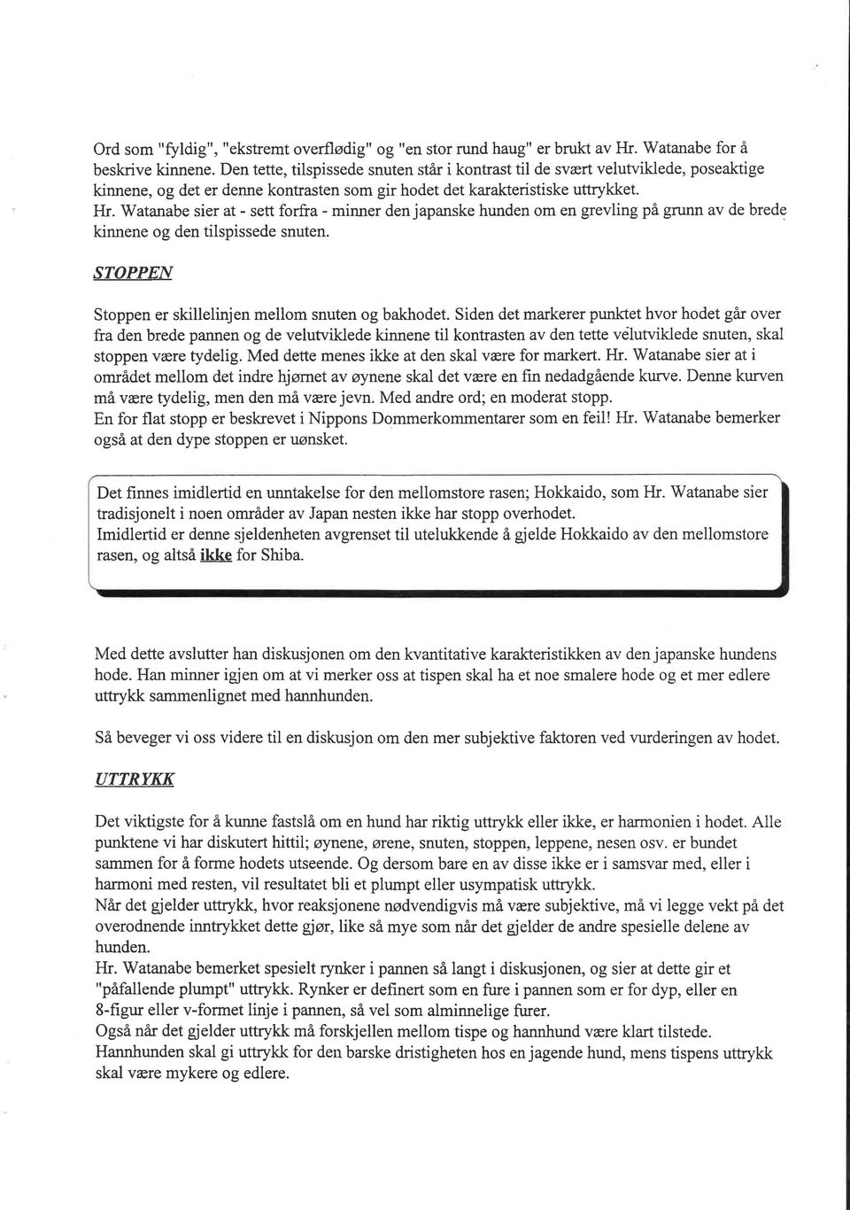 Watanabe sier at - sett forfra - minner den japanske hunden om en grevling på grunn av de brede kinnene og den tilspissede snuten. STOPPEN Stoppen er skillelinjen mellom snuten og bakhodet.