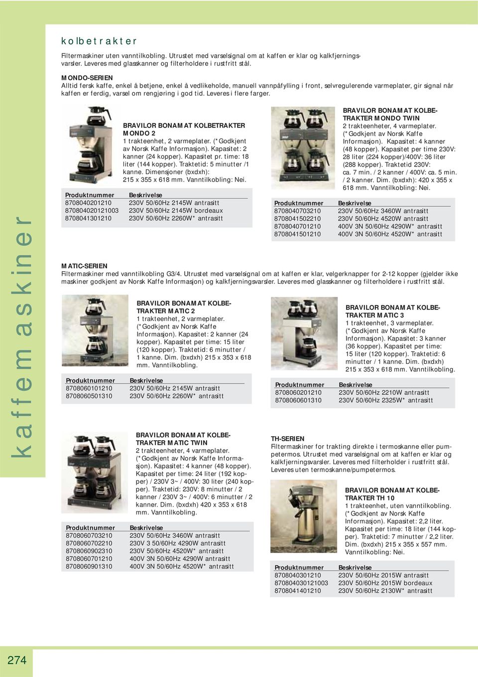 Leveres i flere farger. kaffemaskiner BRAVILOR BONAMAT KOLBETRAKTER MONDO 2 1 trakteenhet, 2 varmeplater. (*Godkjent av Norsk Kaffe Informasjon). Kapasitet: 2 kanner (24 kopper). Kapasitet pr.