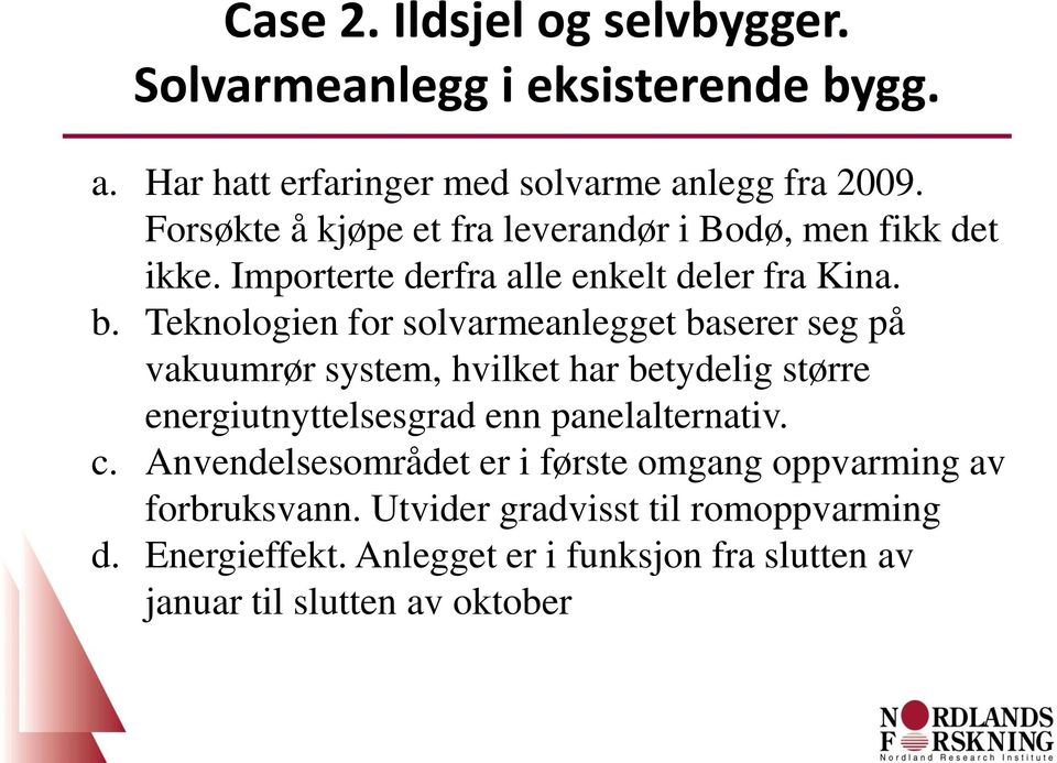 Teknologien for solvarmeanlegget baserer seg på vakuumrør system, hvilket har betydelig større energiutnyttelsesgrad enn panelalternativ. c.