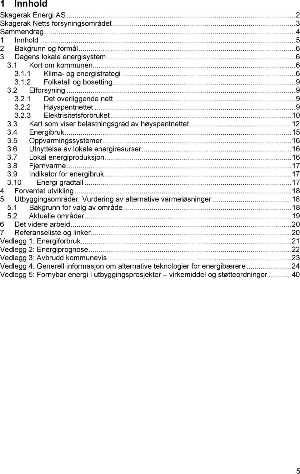 3 Kart som viser belastningsgrad av høyspentnettet...12 3.4 Energibruk...15 3.5 Oppvarmingssystemer...16 3.6 Utnyttelse av lokale energiresurser...16 3.7 Lokal energiproduksjon...16 3.8 Fjernvarme.