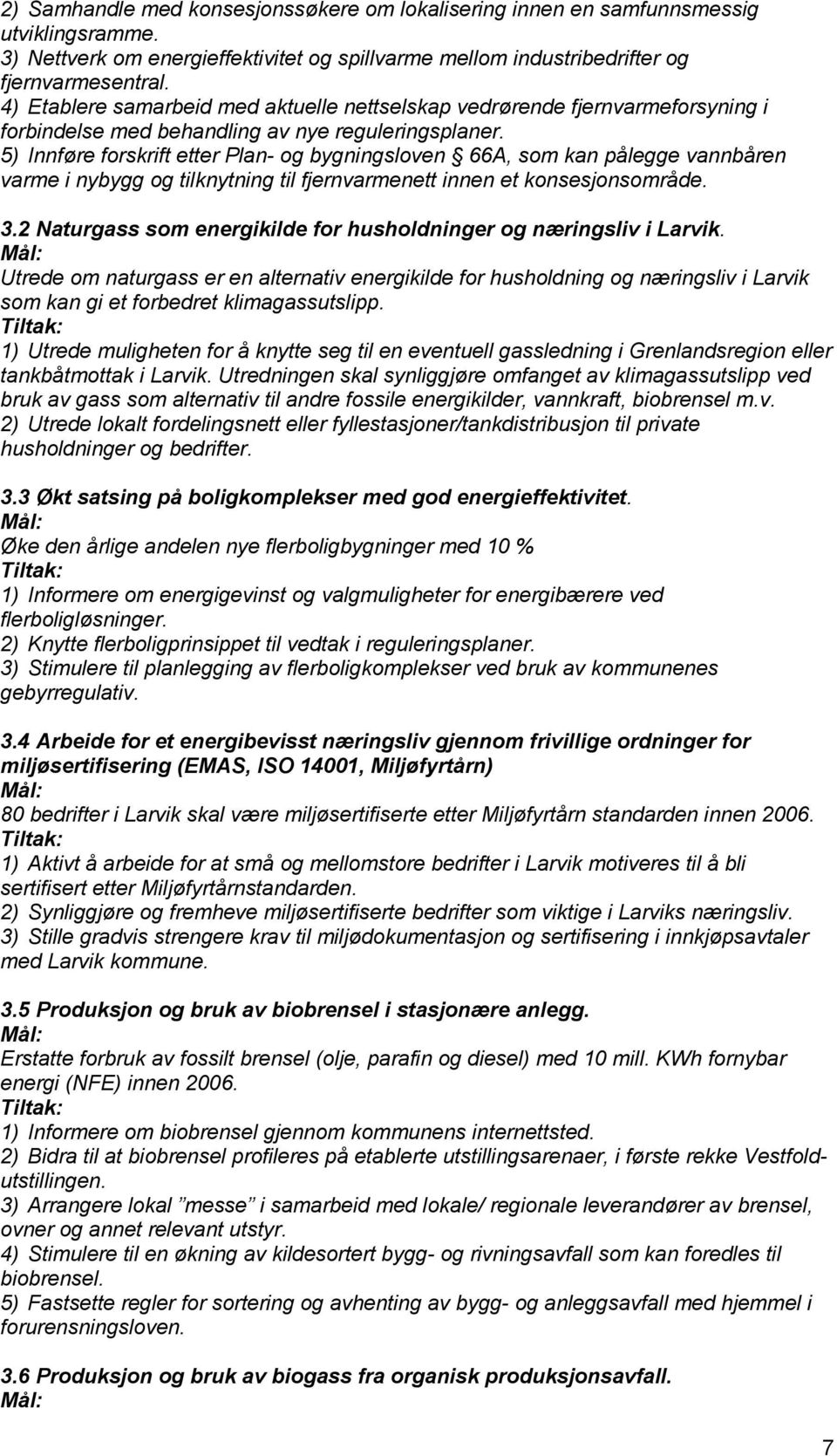 5) Innføre forskrift etter Plan- og bygningsloven 66A, som kan pålegge vannbåren varme i nybygg og tilknytning til fjernvarmenett innen et konsesjonsområde. 3.