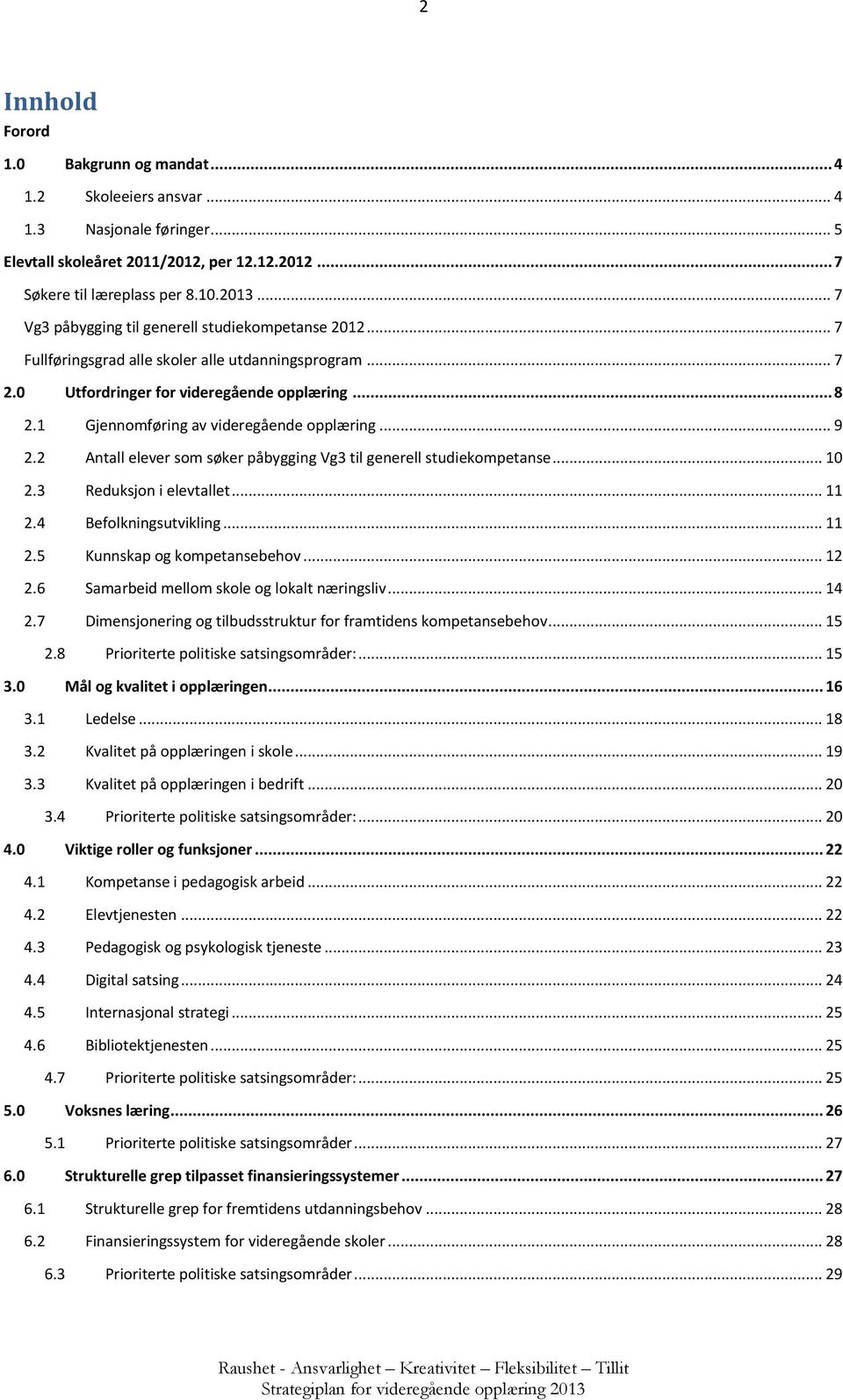 1 Gjennomføring av videregående opplæring... 9 2.2 Antall elever som søker påbygging Vg3 til generell studiekompetanse... 10 2.3 Reduksjon i elevtallet... 11 2.4 Befolkningsutvikling... 11 2.5 Kunnskap og kompetansebehov.