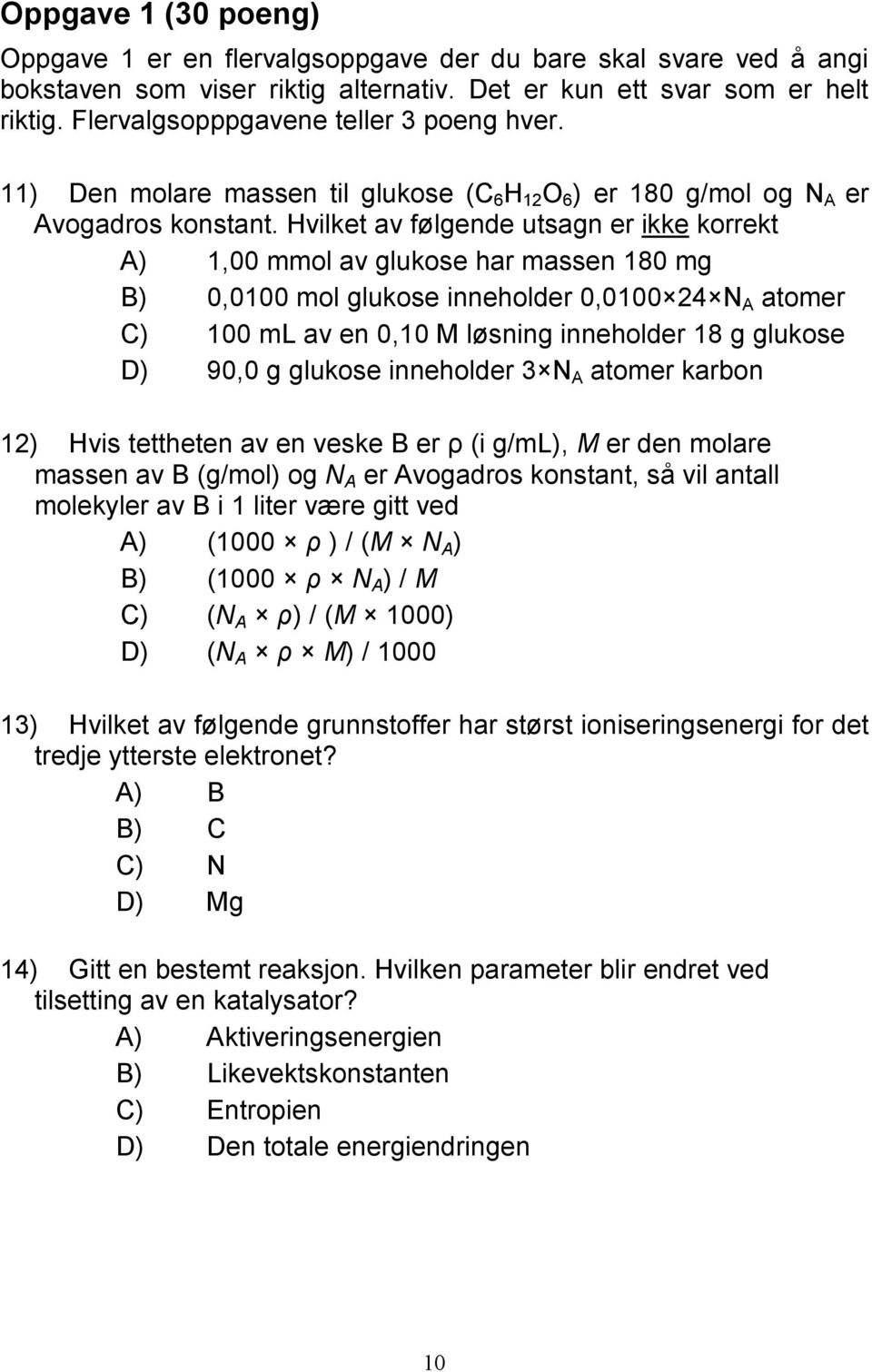 Hvilket av følgende utsagn er ikke korrekt A) 1,00 mmol av glukose har massen 180 mg B) 0,0100 mol glukose inneholder 0,0100 24 N A atomer C) 100 ml av en 0,10 M løsning inneholder 18 g glukose D)