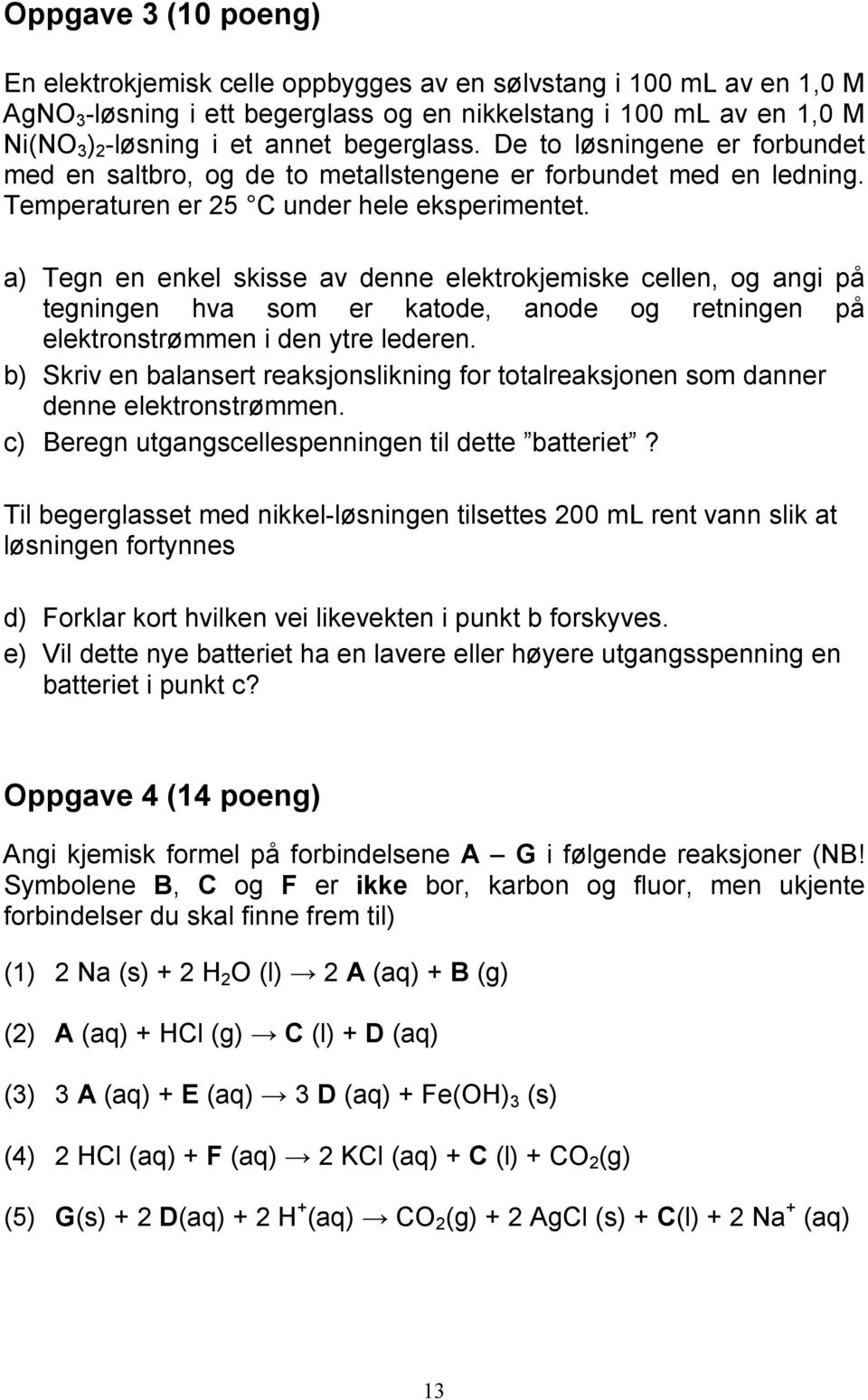 a) Tegn en enkel skisse av denne elektrokjemiske cellen, og angi på tegningen hva som er katode, anode og retningen på elektronstrømmen i den ytre lederen.