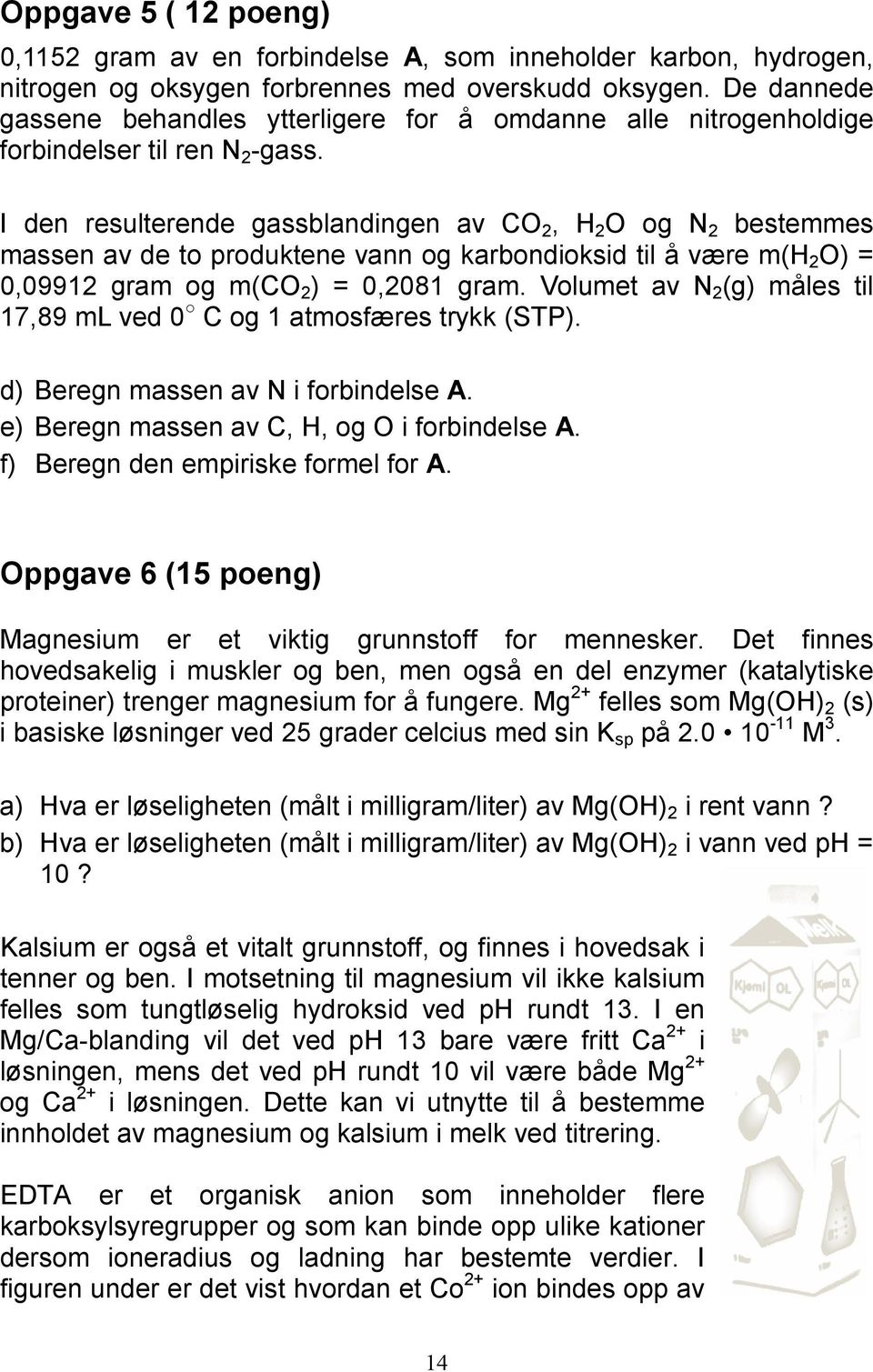 I den resulterende gassblandingen av CO 2, H 2 O og N 2 bestemmes massen av de to produktene vann og karbondioksid til å være m(h 2 O) = 0,09912 gram og m(co 2 ) = 0,2081 gram.