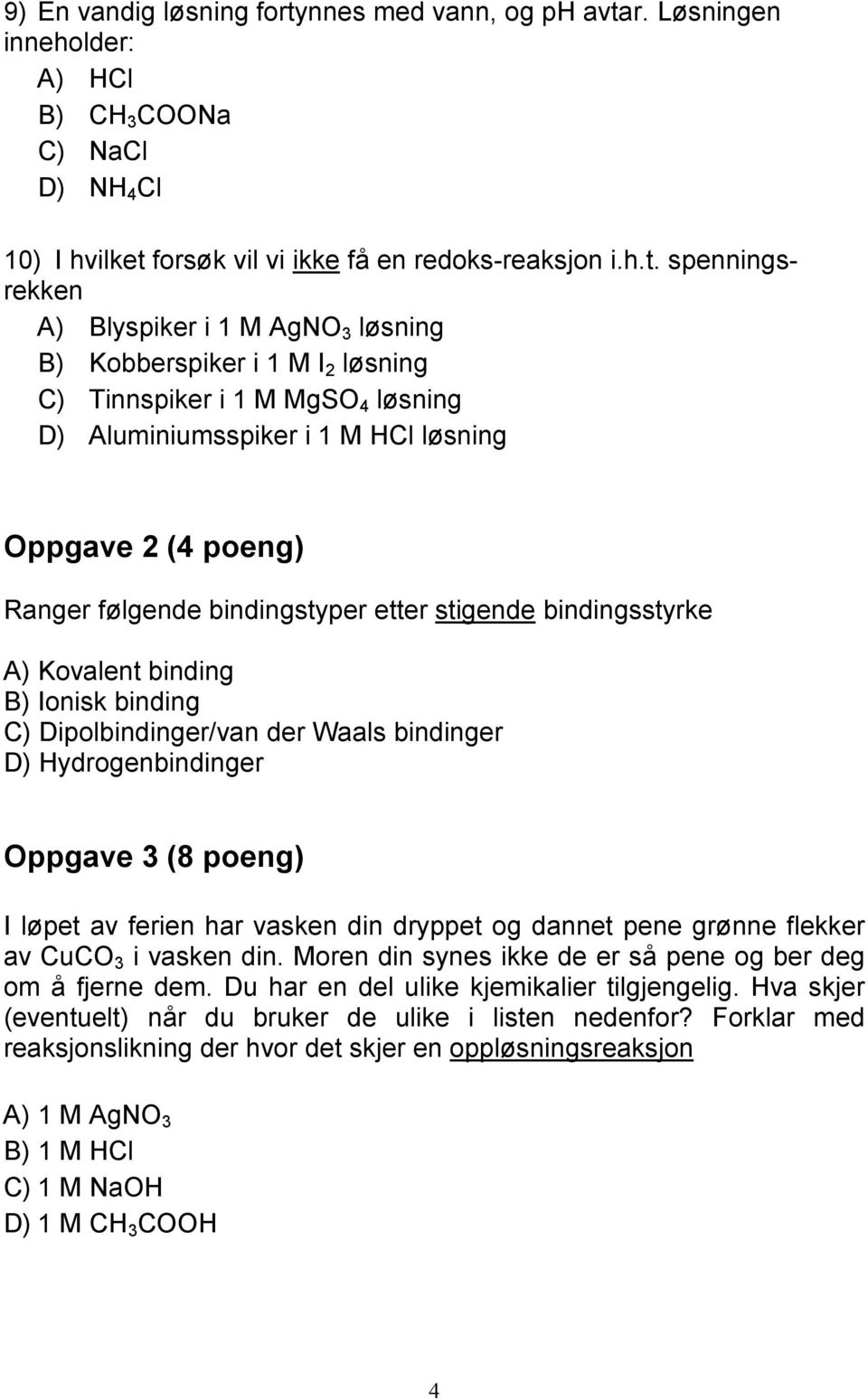 r. Løsningen inneholder: A) HCl B) CH 3 COONa C) NaCl D) NH 4 Cl 10) I hvilket 