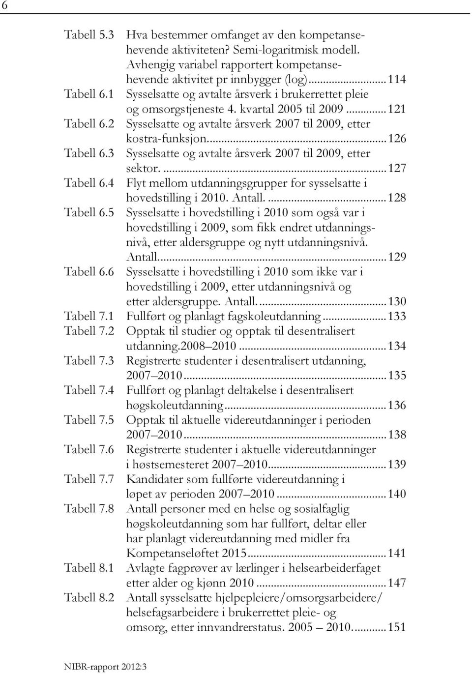 3 Sysselsatte og avtalte årsverk 2007 til 2009, etter sektor.... 127 Tabell 6.4 Flyt mellom utdanningsgrupper for sysselsatte i hovedstilling i 2010. Antall.... 128 Tabell 6.