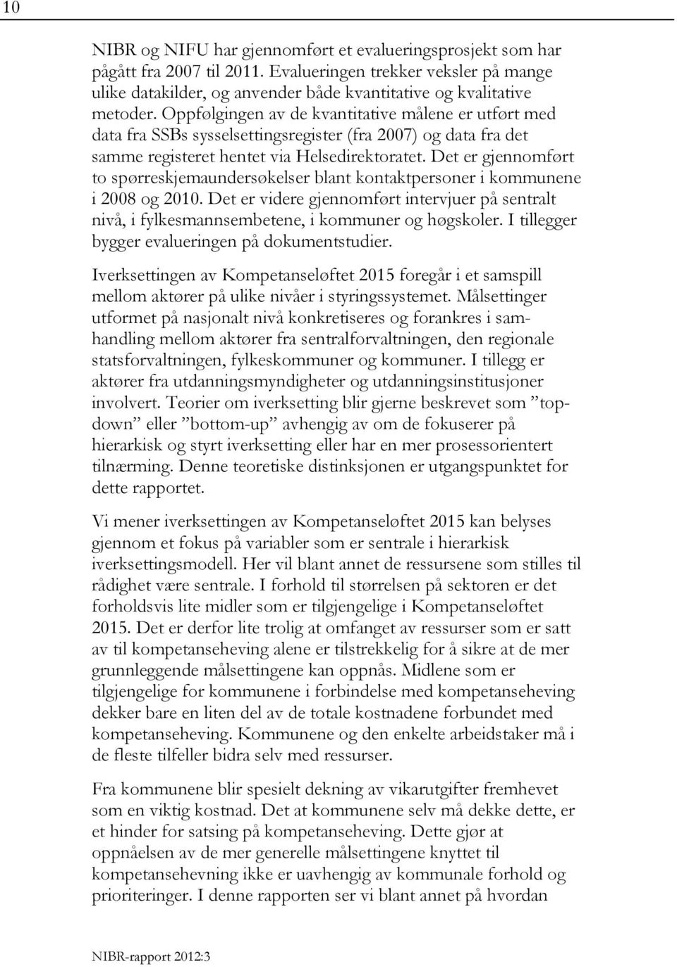 Det er gjennomført to spørreskjemaundersøkelser blant kontaktpersoner i kommunene i 2008 og 2010. Det er videre gjennomført intervjuer på sentralt nivå, i fylkesmannsembetene, i kommuner og høgskoler.