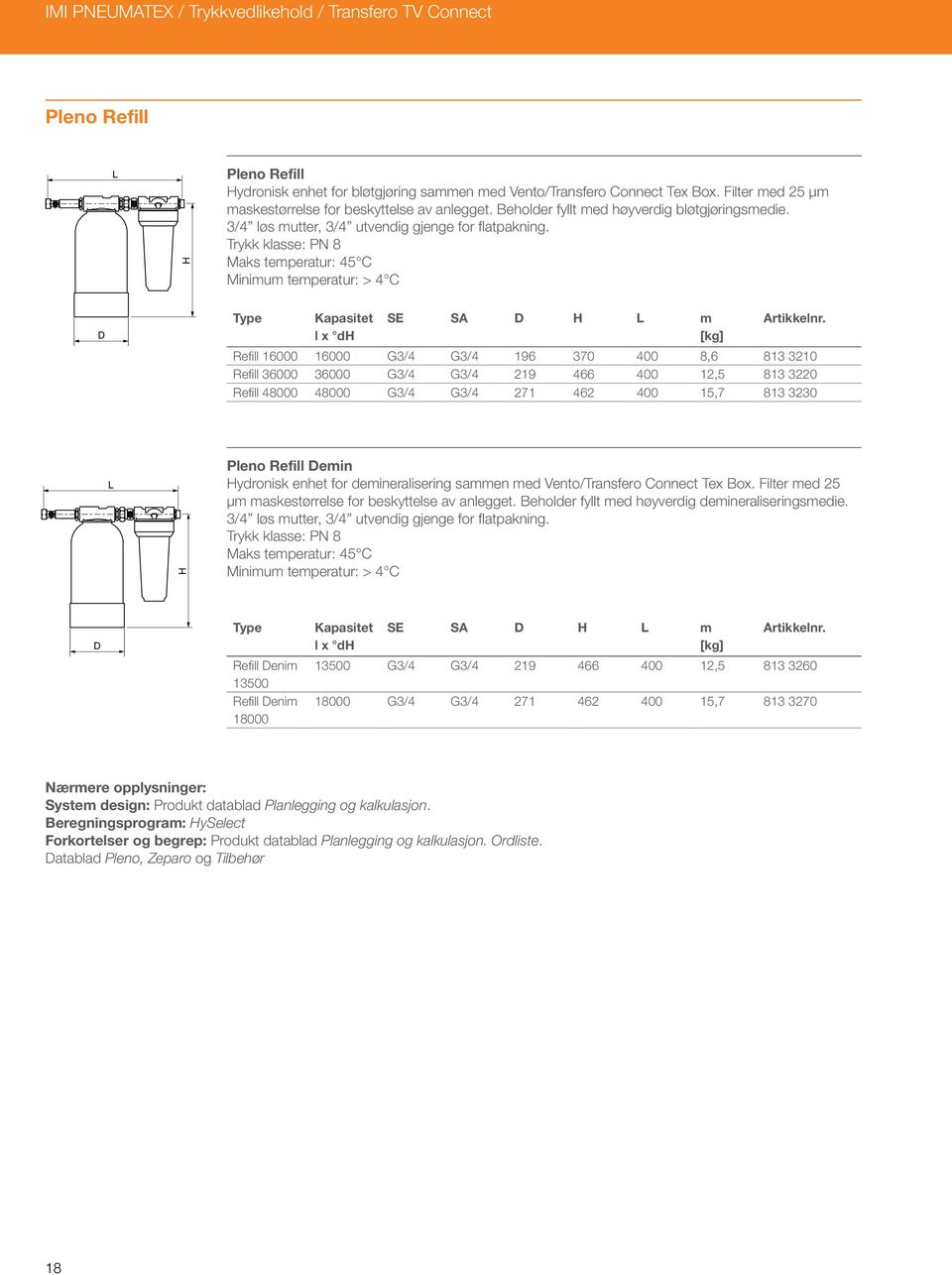 Trykk klasse: PN 8 Maks temperatur: 45 C Minimum temperatur: > 4 C D Type Kapasitet l x d SE SA D L m Refill 16000 16000 G3/4 G3/4 196 370 400 8,6 813 3210 Refill 36000 36000 G3/4 G3/4 219 466 400