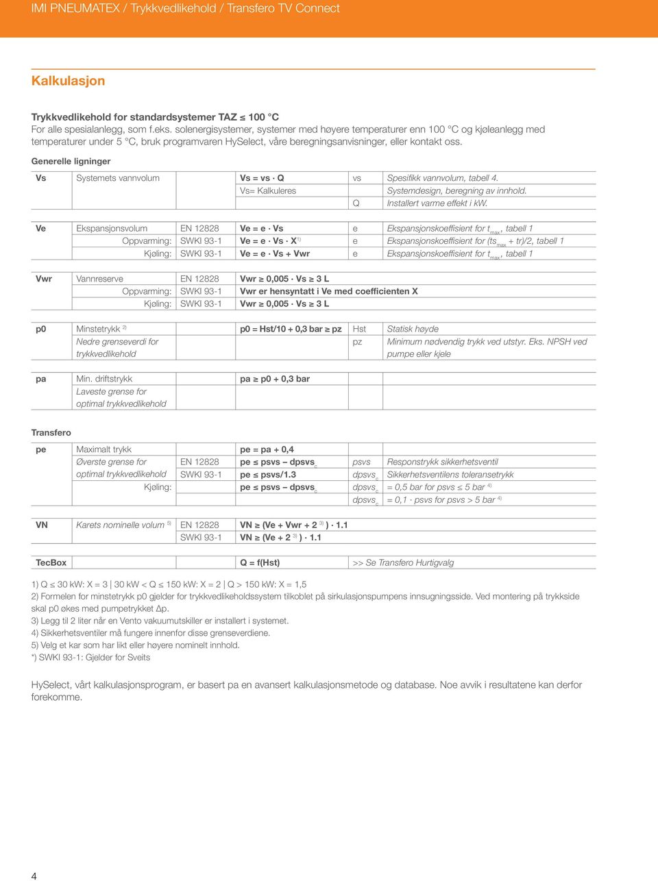 Generelle ligninger Vs Systemets vannvolum Vs = vs Q vs Spesifikk vannvolum, tabell 4. Vs= Kalkuleres Systemdesign, beregning av innhold. Q Installert varme effekt i kw.