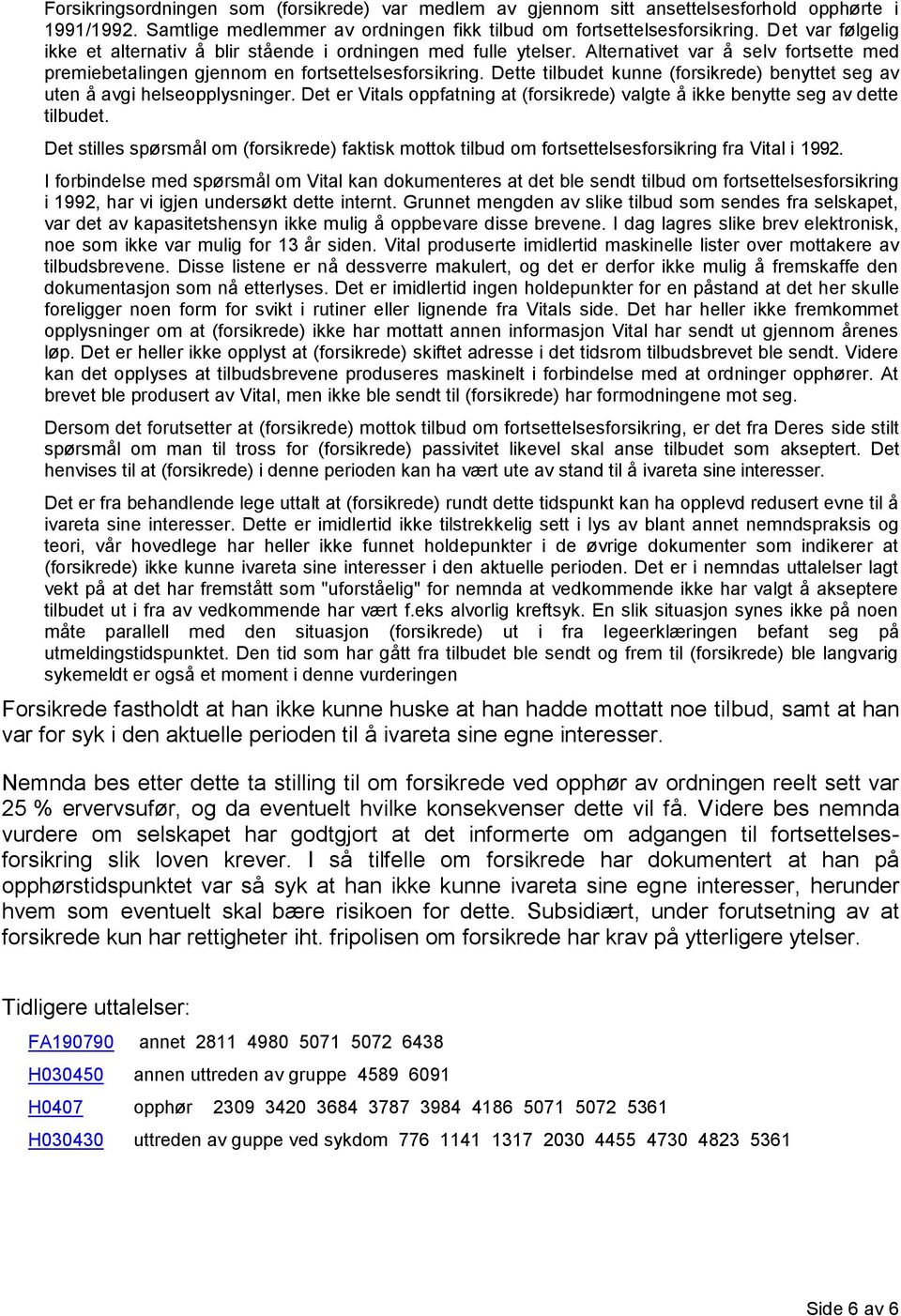 Dette tilbudet kunne (forsikrede) benyttet seg av uten å avgi helseopplysninger. Det er Vitals oppfatning at (forsikrede) valgte å ikke benytte seg av dette tilbudet.