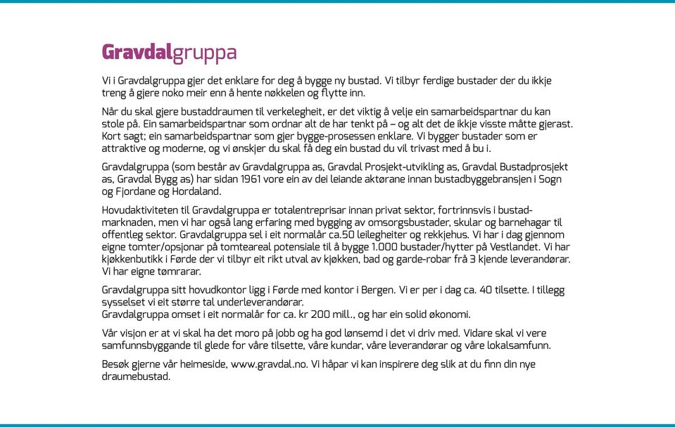 Ein samarbeidspartnar som ordnar alt de har tenkt på og alt det de ikkje visste måtte gjerast. Kort sagt; ein samarbeidspartnar som gjer bygge-prosessen enklare.