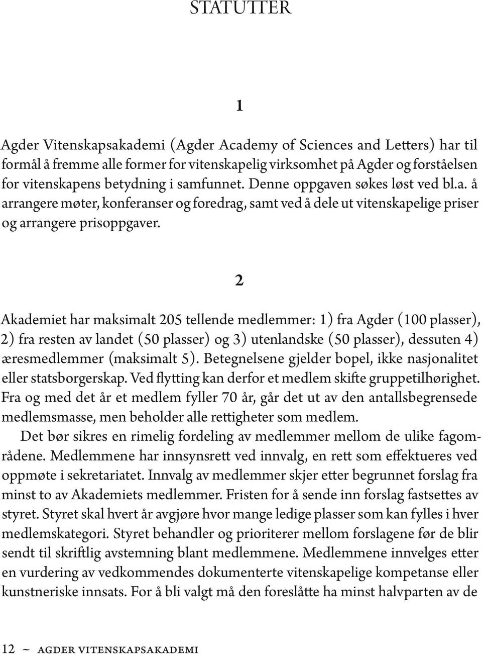 2 Akademiet har maksimalt 205 tellende medlemmer: 1) fra Agder (100 plasser), 2) fra resten av landet (50 plasser) og 3) utenlandske (50 plasser), dessuten 4) æresmedlemmer (maksimalt 5).