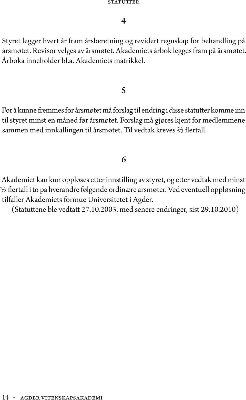 Forslag må gjøres kjent for medlemmene sammen med innkallingen til årsmøtet. Til vedtak kreves 2/3 flertall.