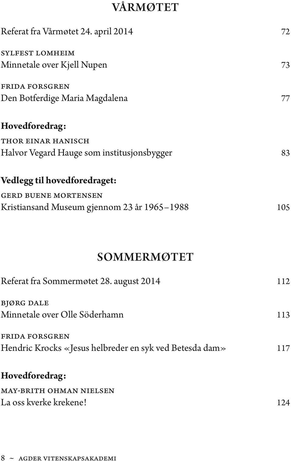 Halvor Vegard Hauge som institusjonsbygger 83 Vedlegg til hovedforedraget: Gerd Buene Mortensen Kristiansand Museum gjennom 23 år 1965 1988 105