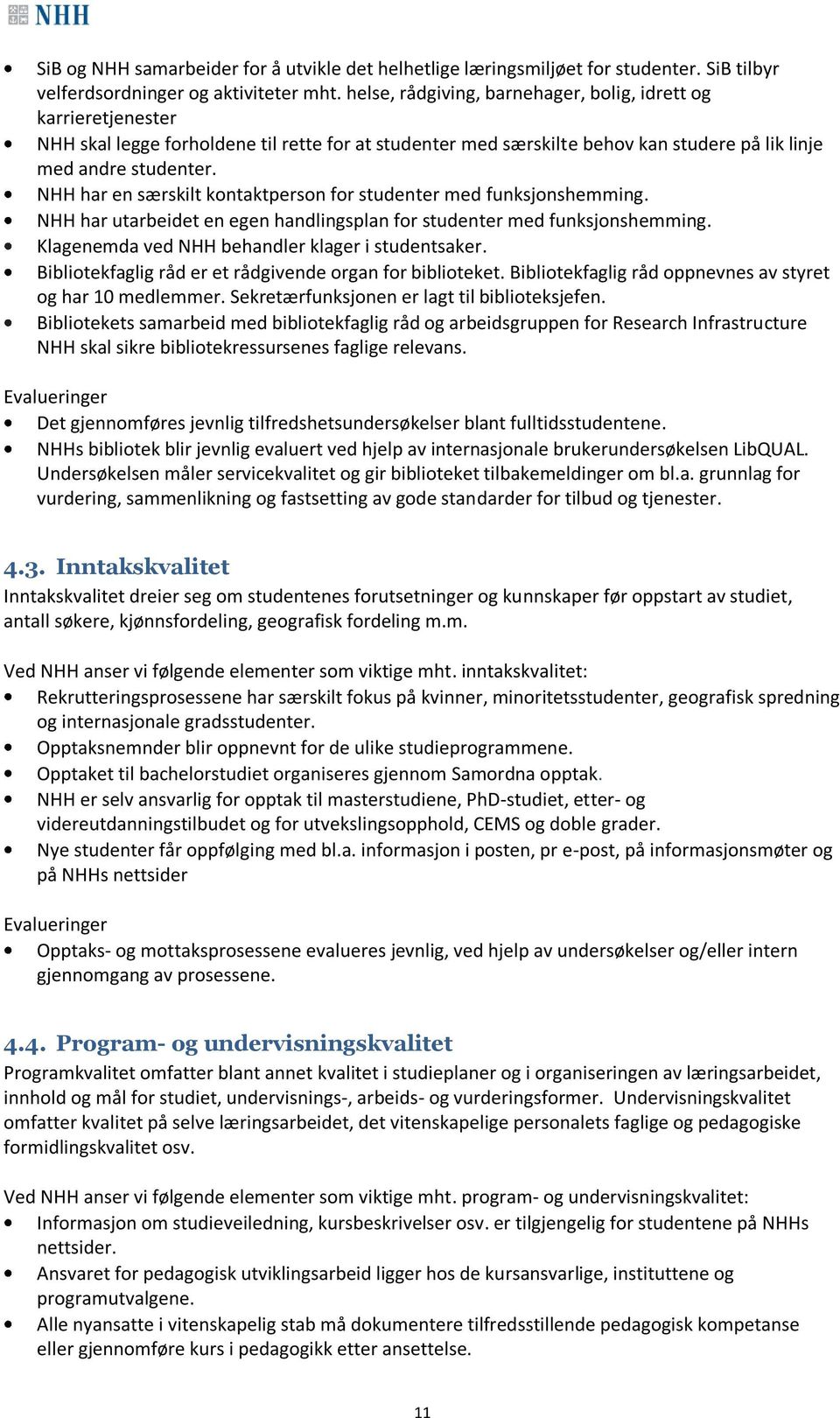 NHH har en særskilt kontaktperson for studenter med funksjonshemming. NHH har utarbeidet en egen handlingsplan for studenter med funksjonshemming. Klagenemda ved NHH behandler klager i studentsaker.