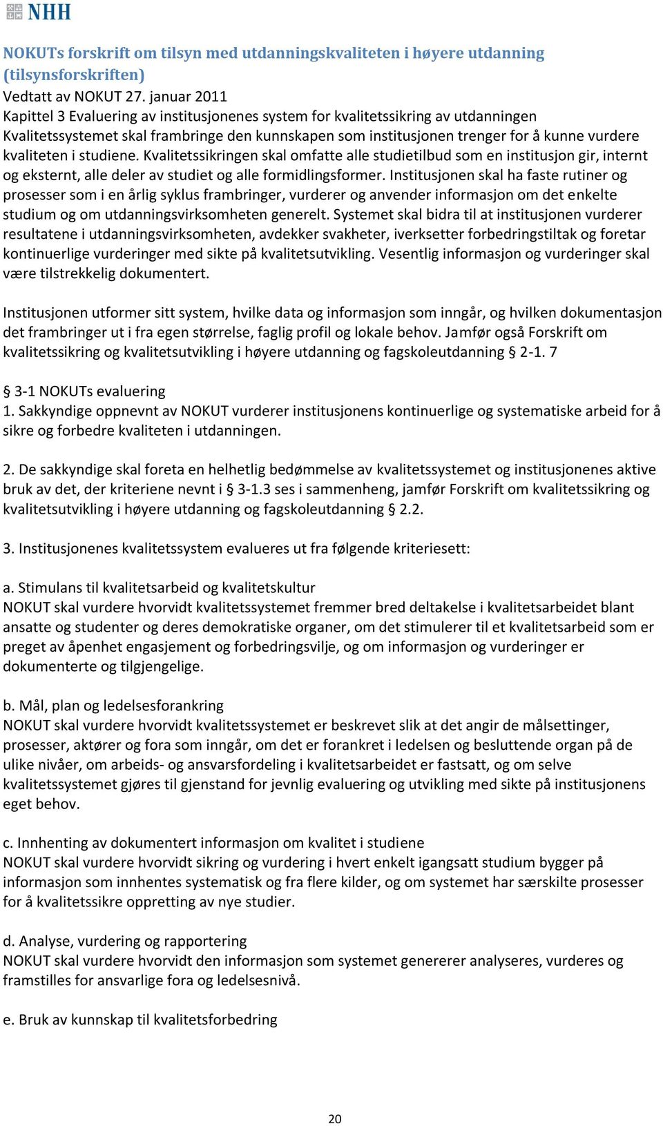 kvaliteten i studiene. Kvalitetssikringen skal omfatte alle studietilbud som en institusjon gir, internt og eksternt, alle deler av studiet og alle formidlingsformer.