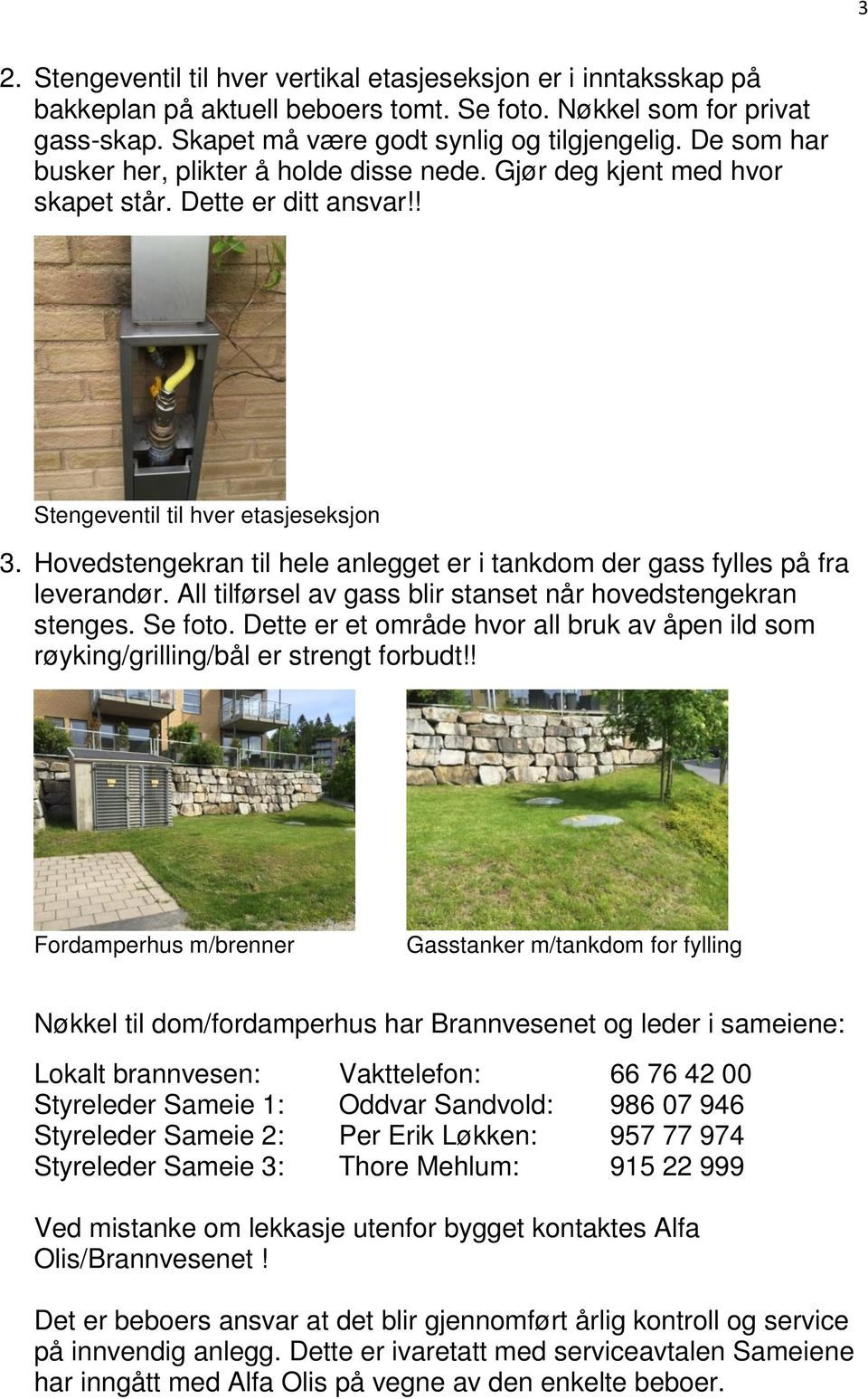 Hovedstengekran til hele anlegget er i tankdom der gass fylles på fra leverandør. All tilførsel av gass blir stanset når hovedstengekran stenges. Se foto.